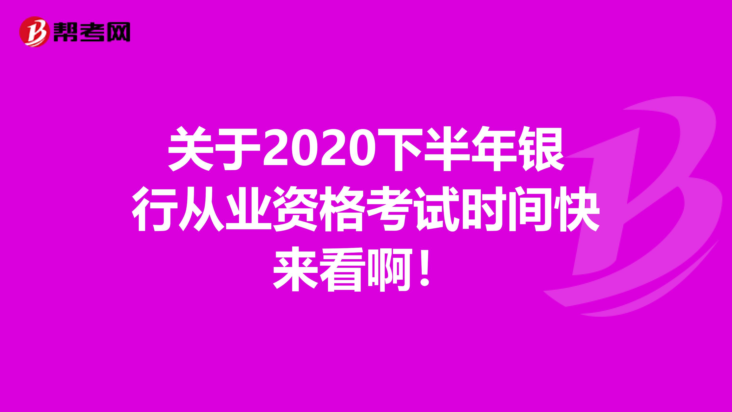 关于2020下半年银行从业资格考试时间快来看啊！