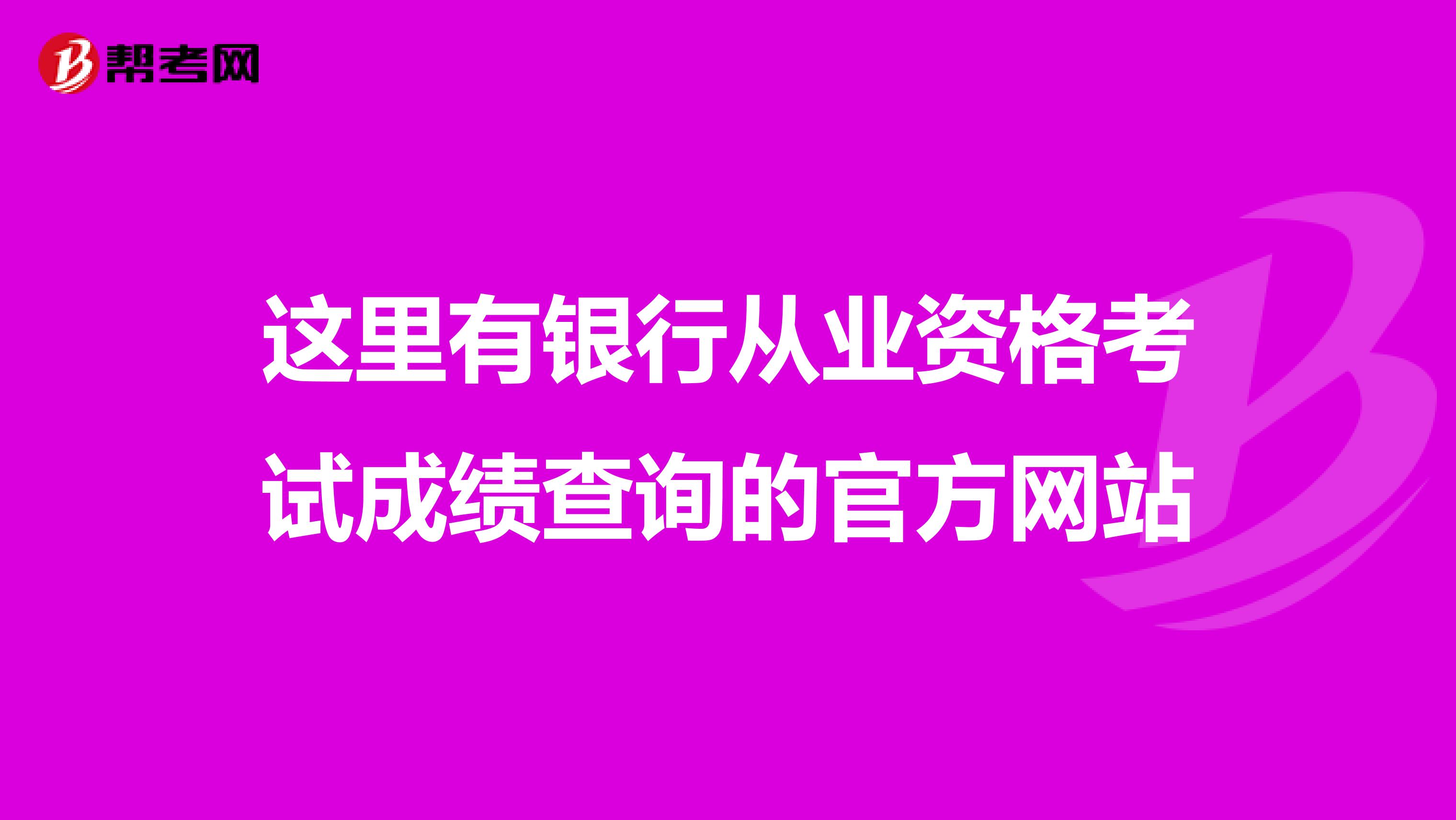 这里有银行从业资格考试成绩查询的官方网站