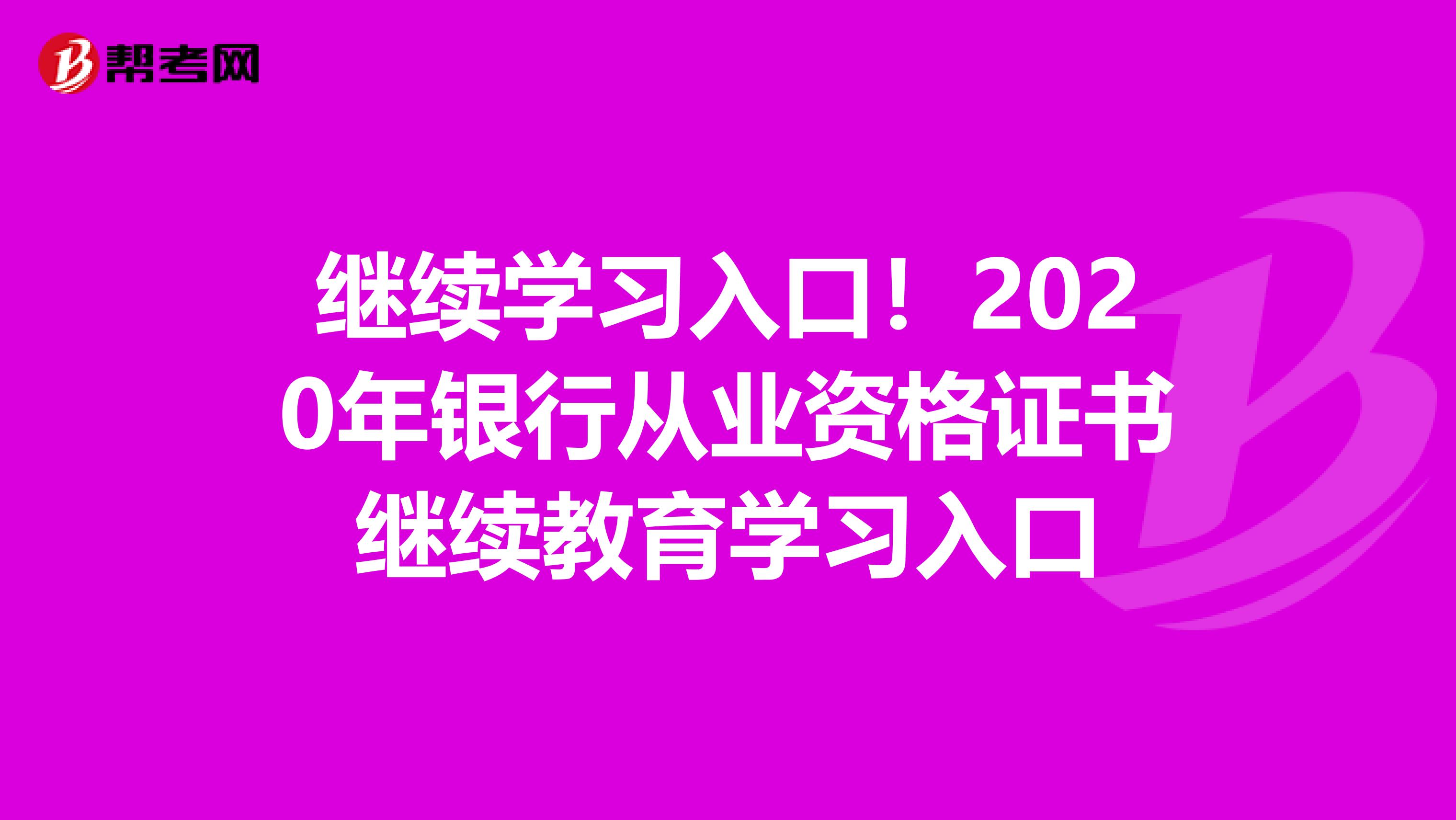 继续学习入口！2020年银行从业资格证书继续教育学习入口