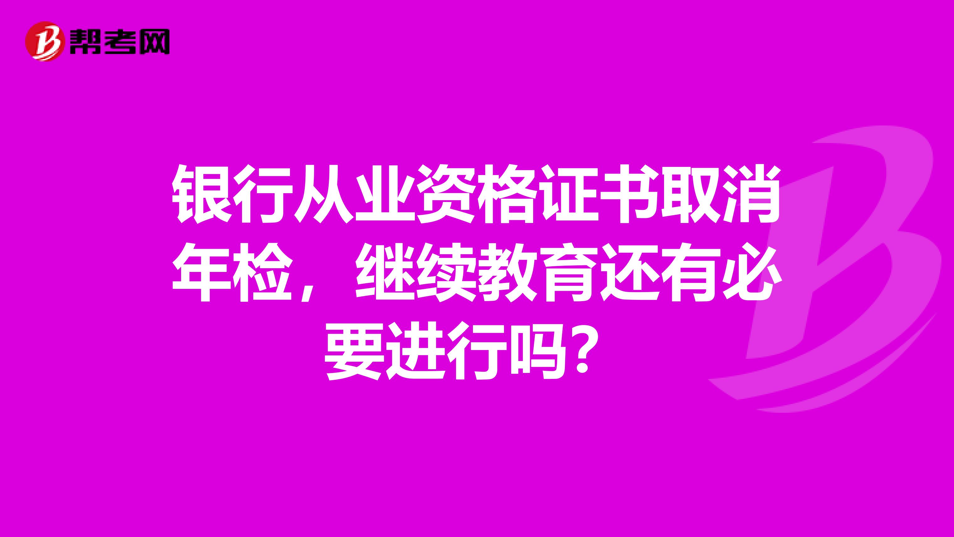 银行从业资格证书取消年检，继续教育还有必要进行吗？