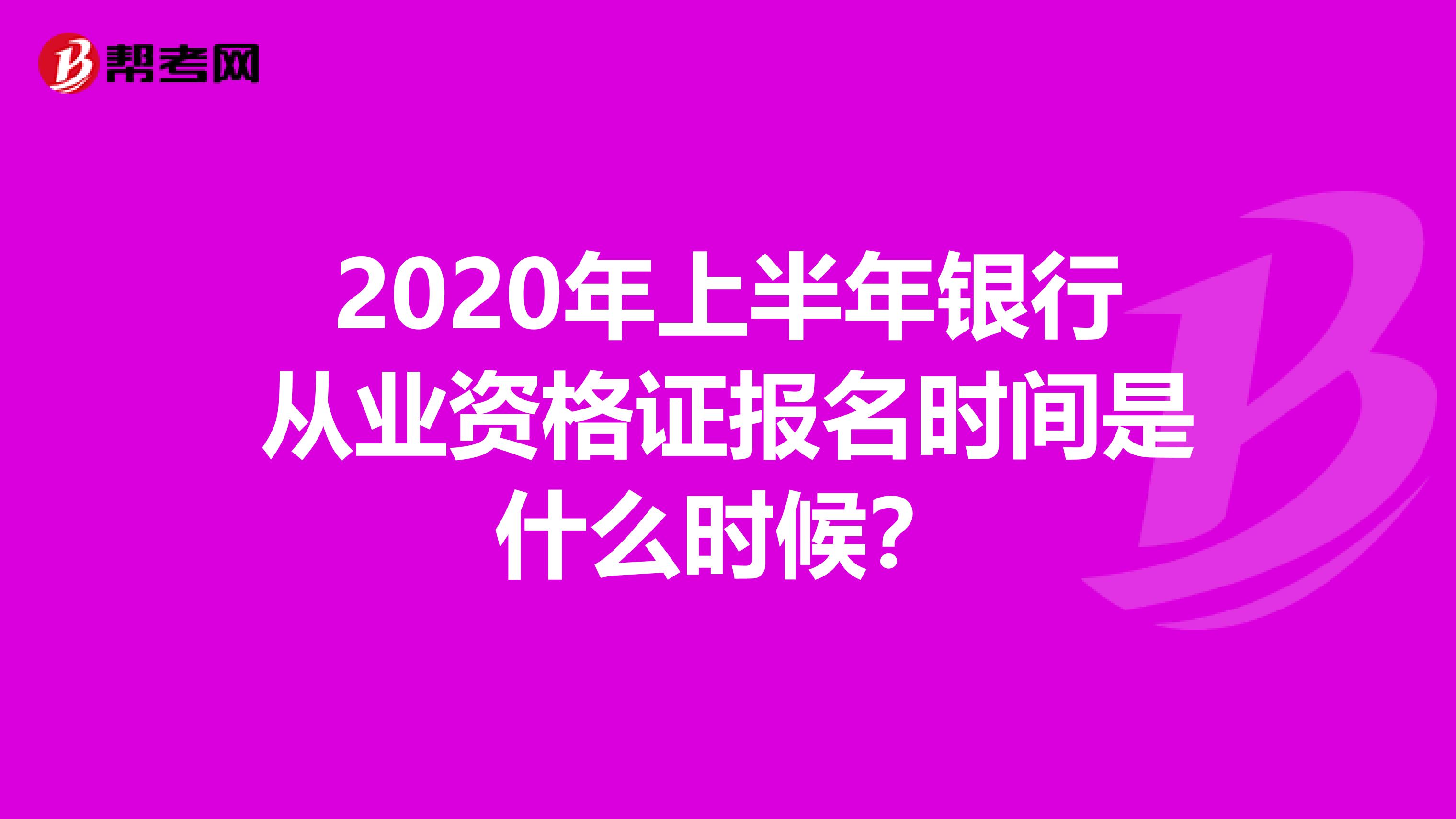 2020年上半年银行从业资格证报名时间是什么时候？