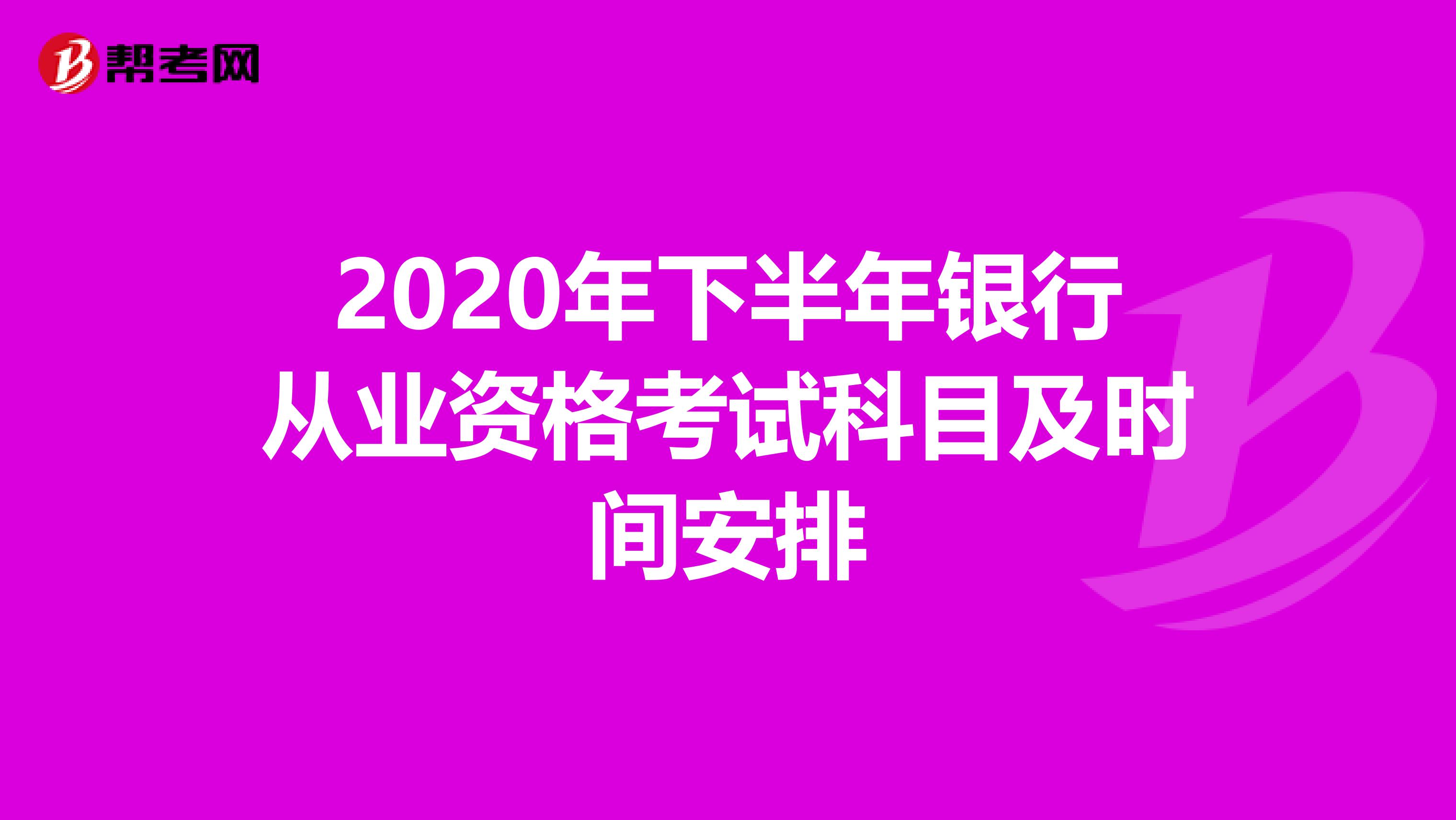 2020年下半年银行从业资格考试科目及时间安排