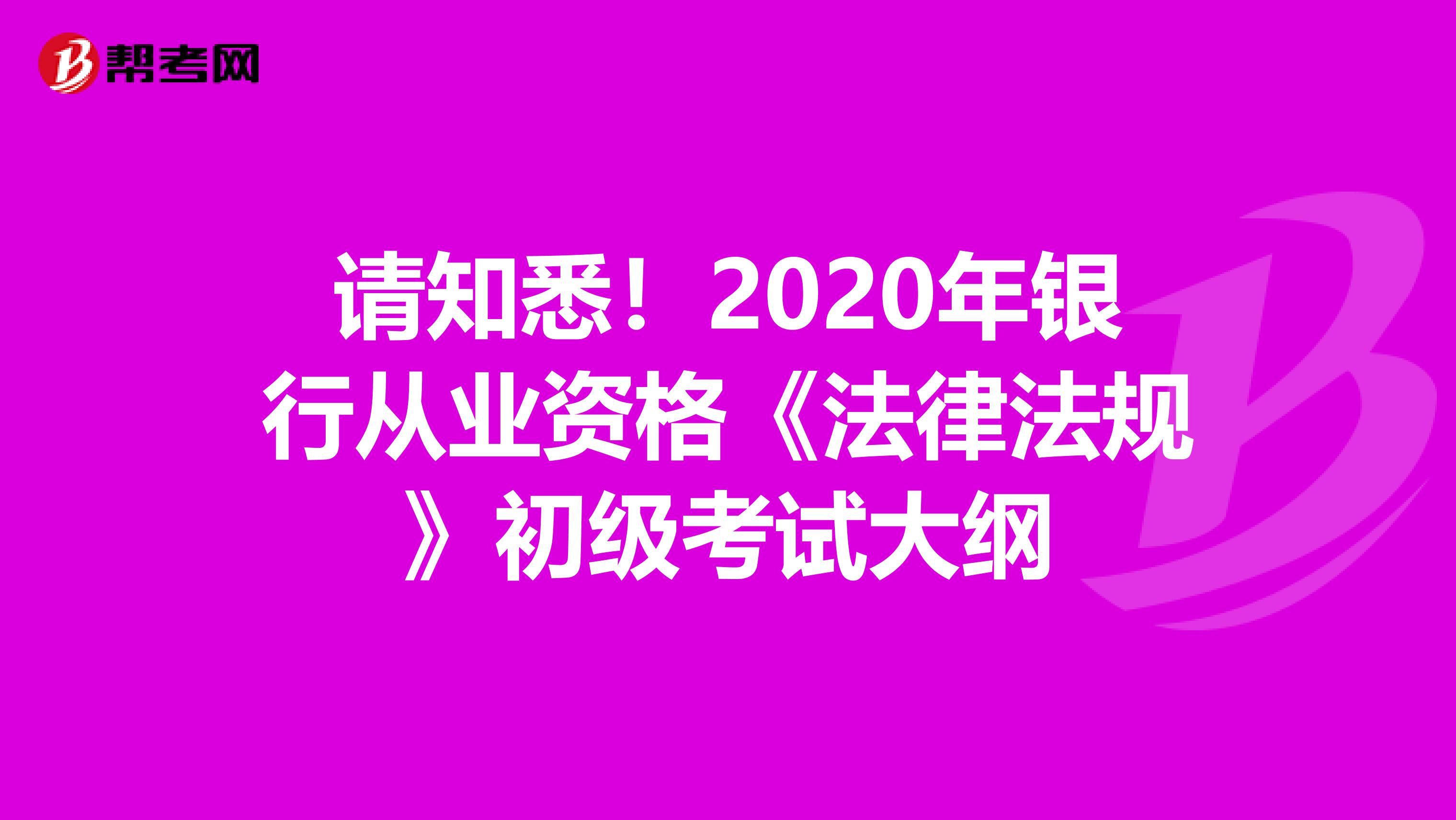 请知悉！2020年银行从业资格《法律法规》初级考试大纲