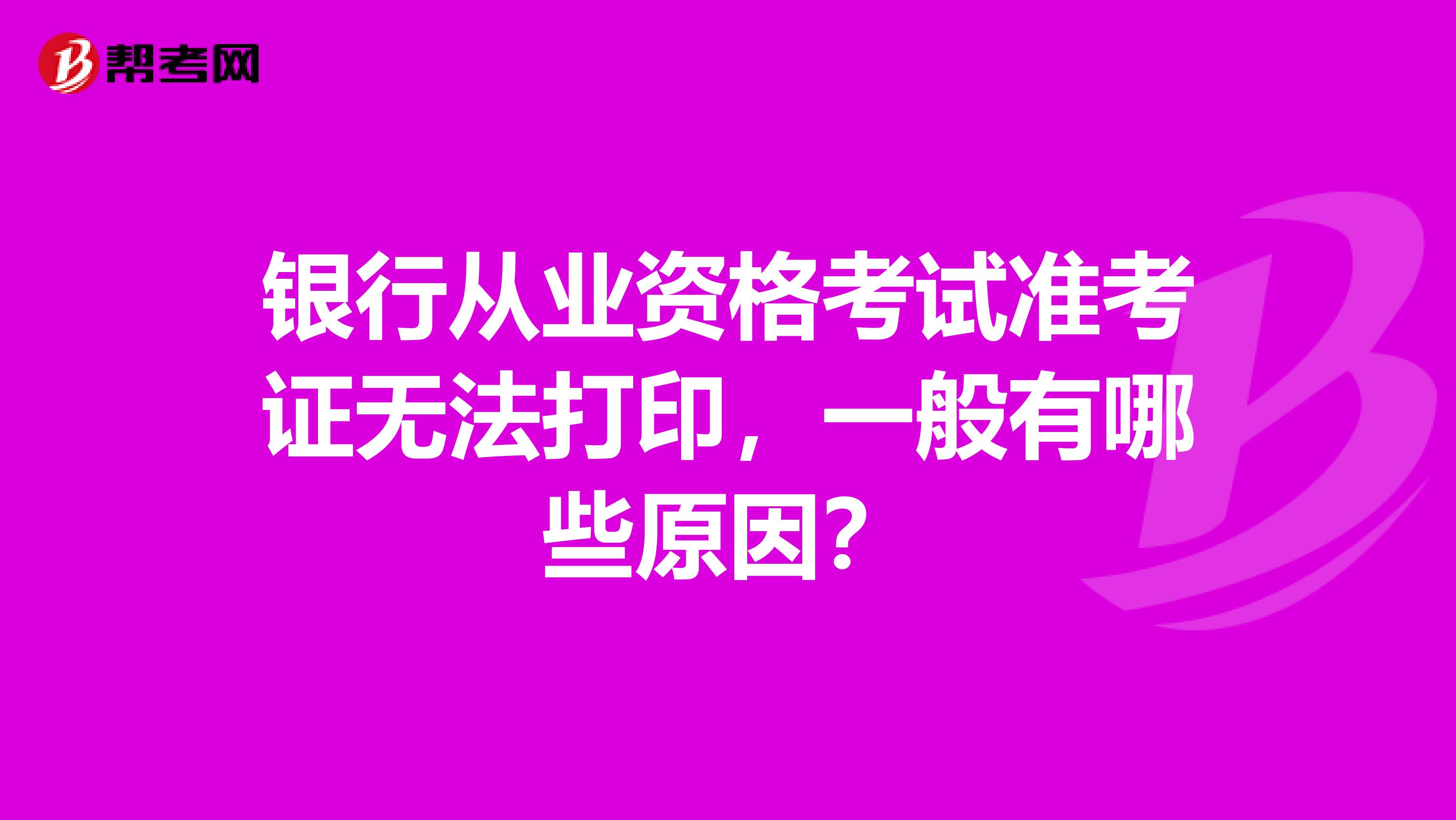 银行从业资格考试准考证无法打印，一般有哪些原因？