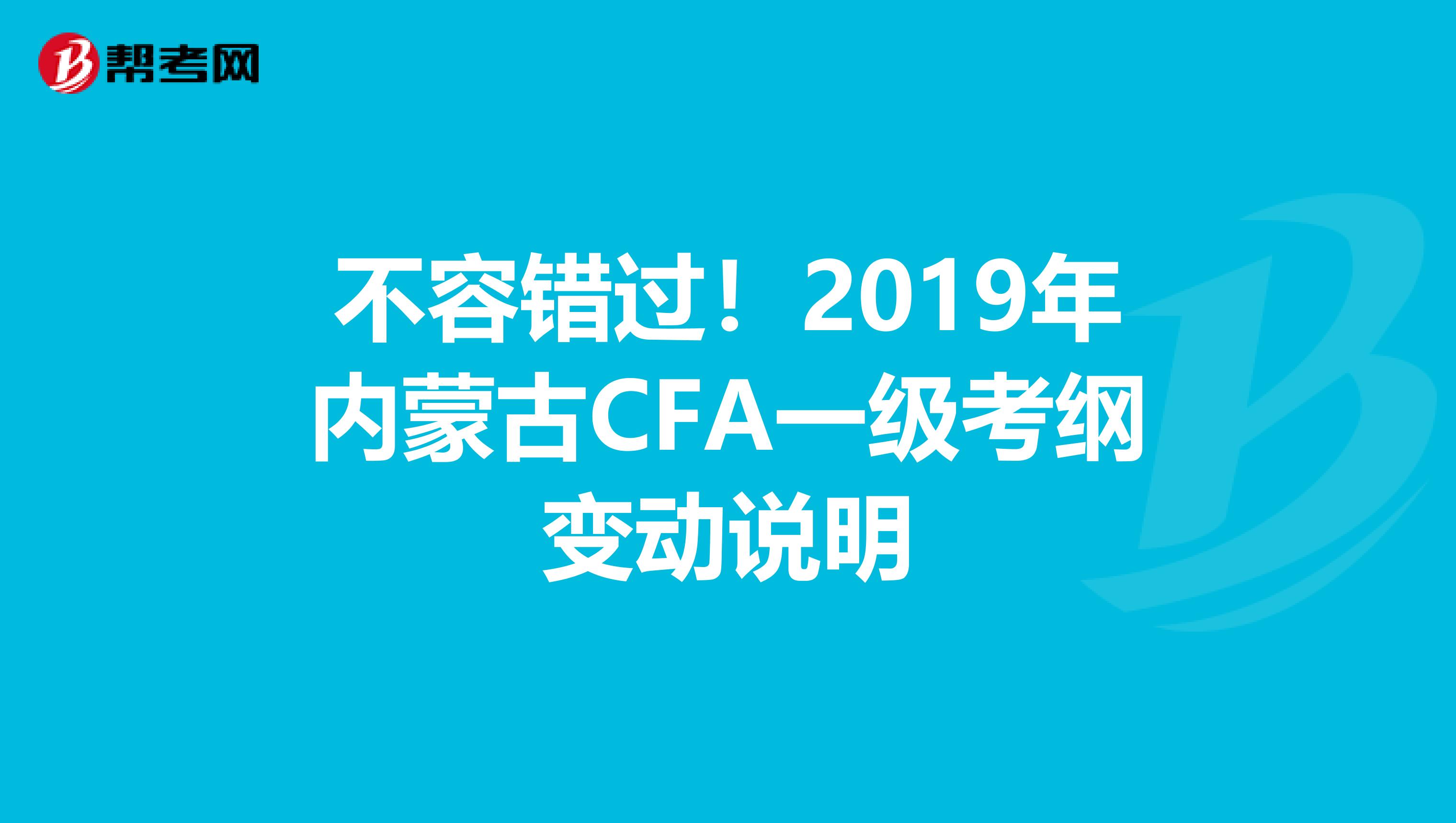 不容错过！2019年内蒙古CFA一级考纲变动说明