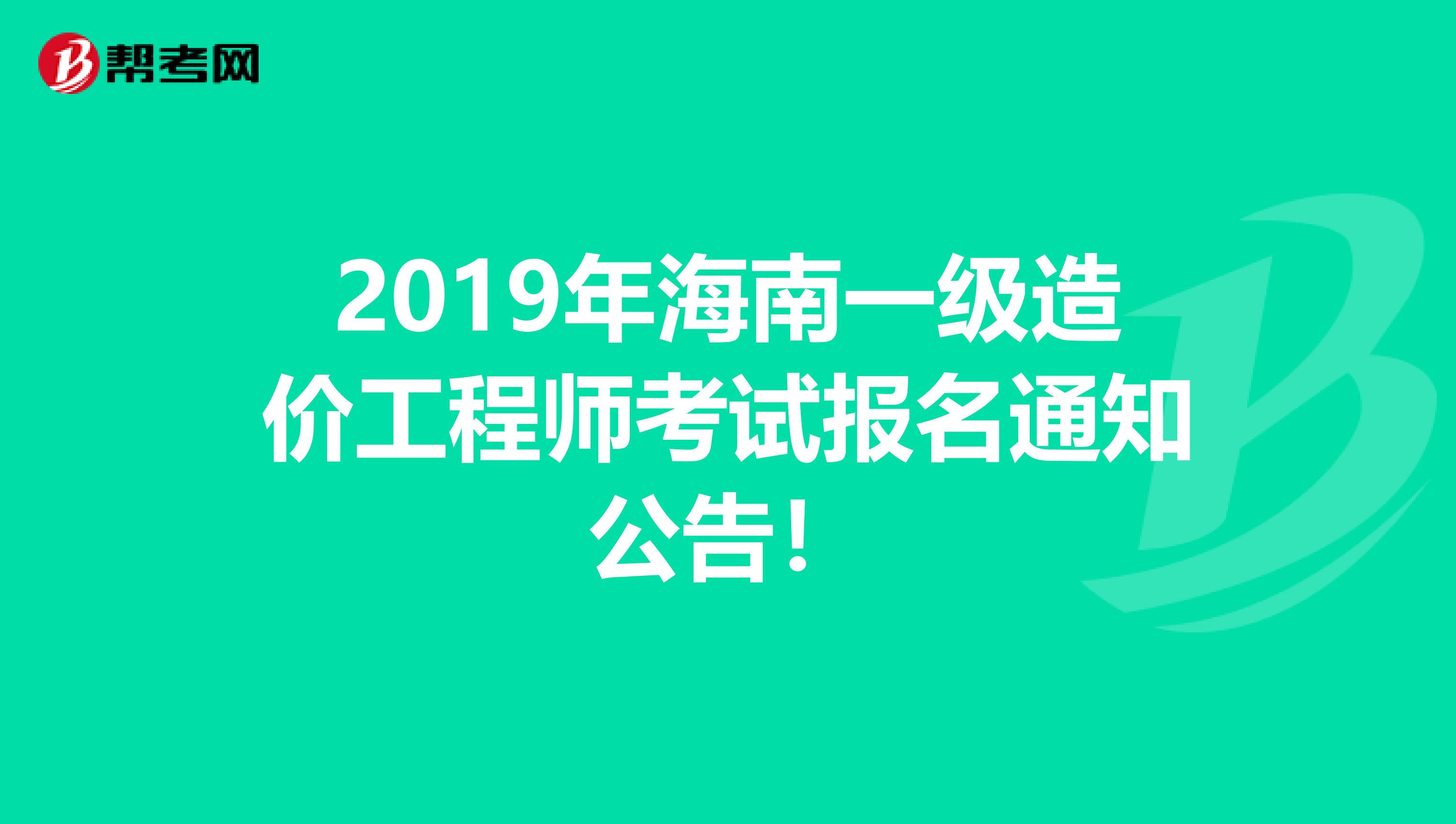 2019年海南一级造价工程师考试报名通知公告！