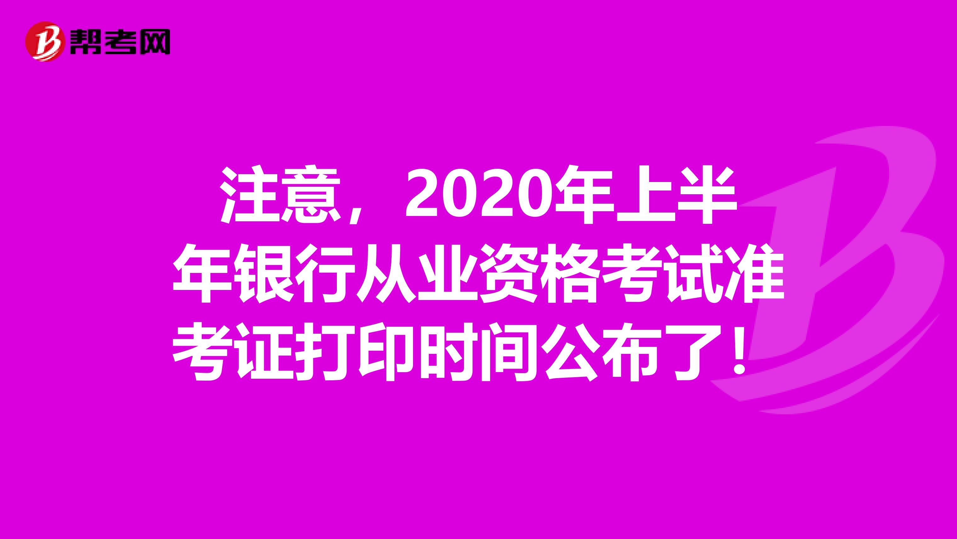 注意，2020年上半年银行从业资格考试准考证打印时间公布了！