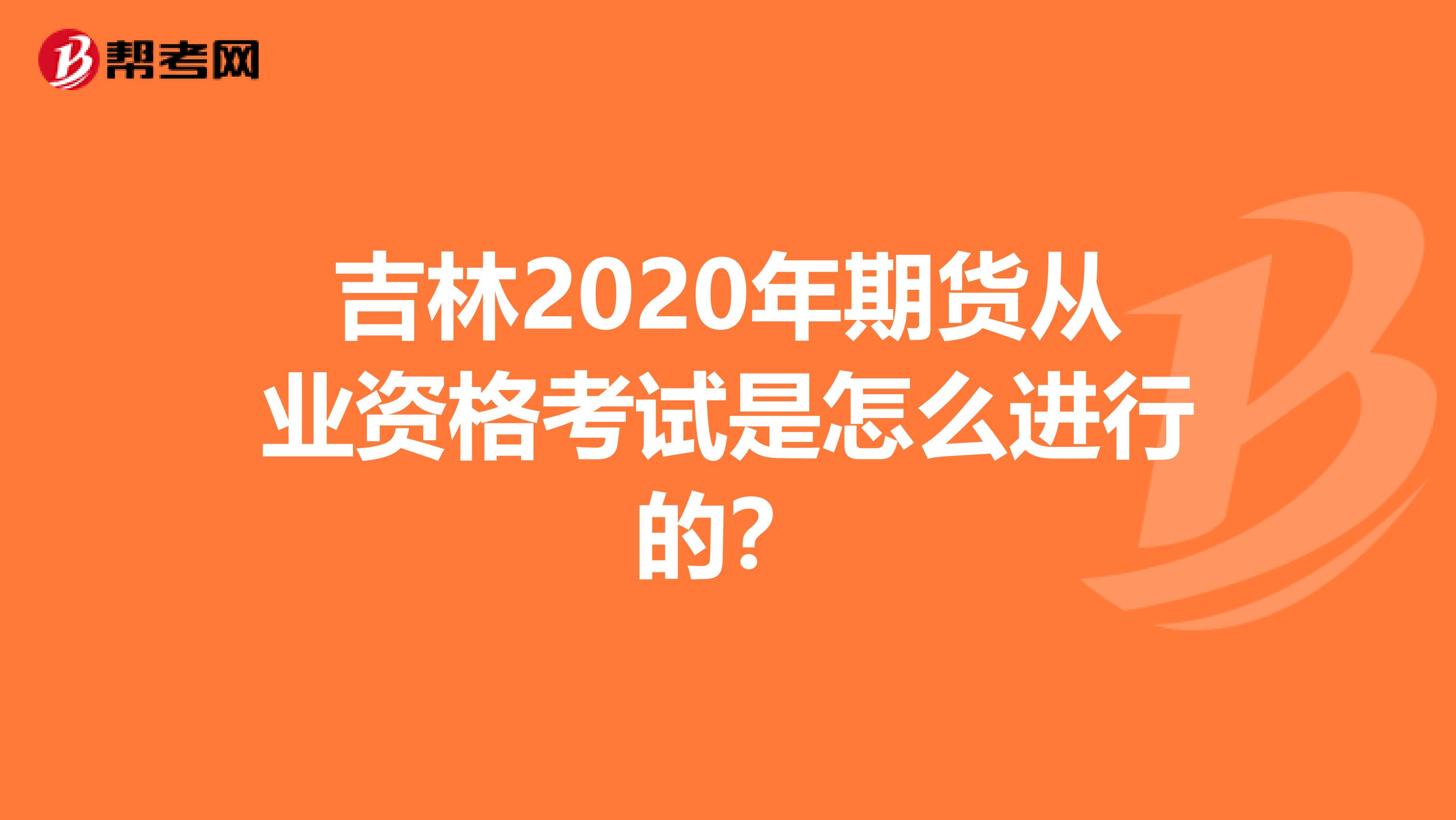 吉林2020年期货从业资格考试是怎么进行的？