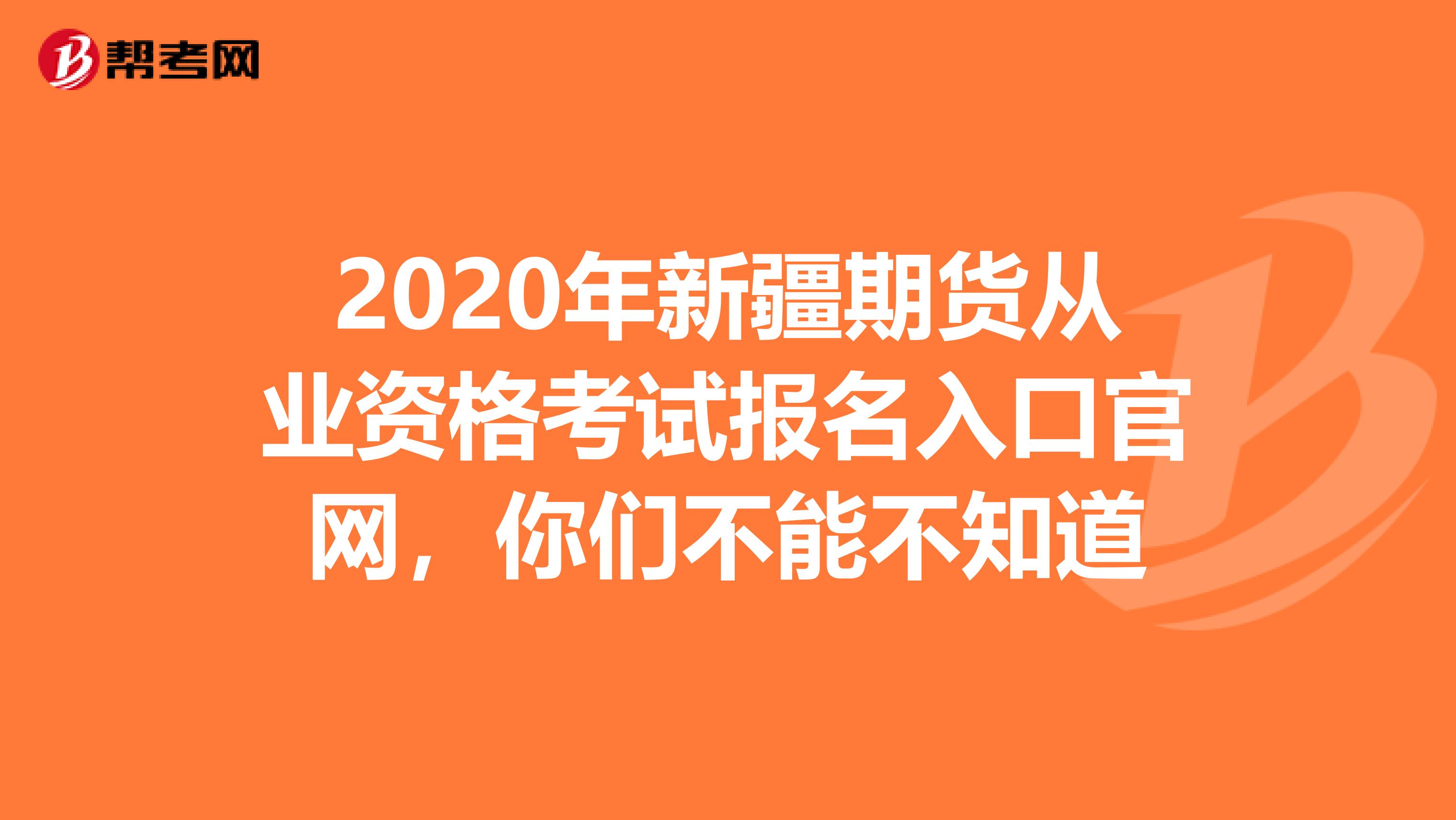 2020年新疆期貨從業(yè)資格考試報(bào)名入口官網(wǎng),你們不能不知道