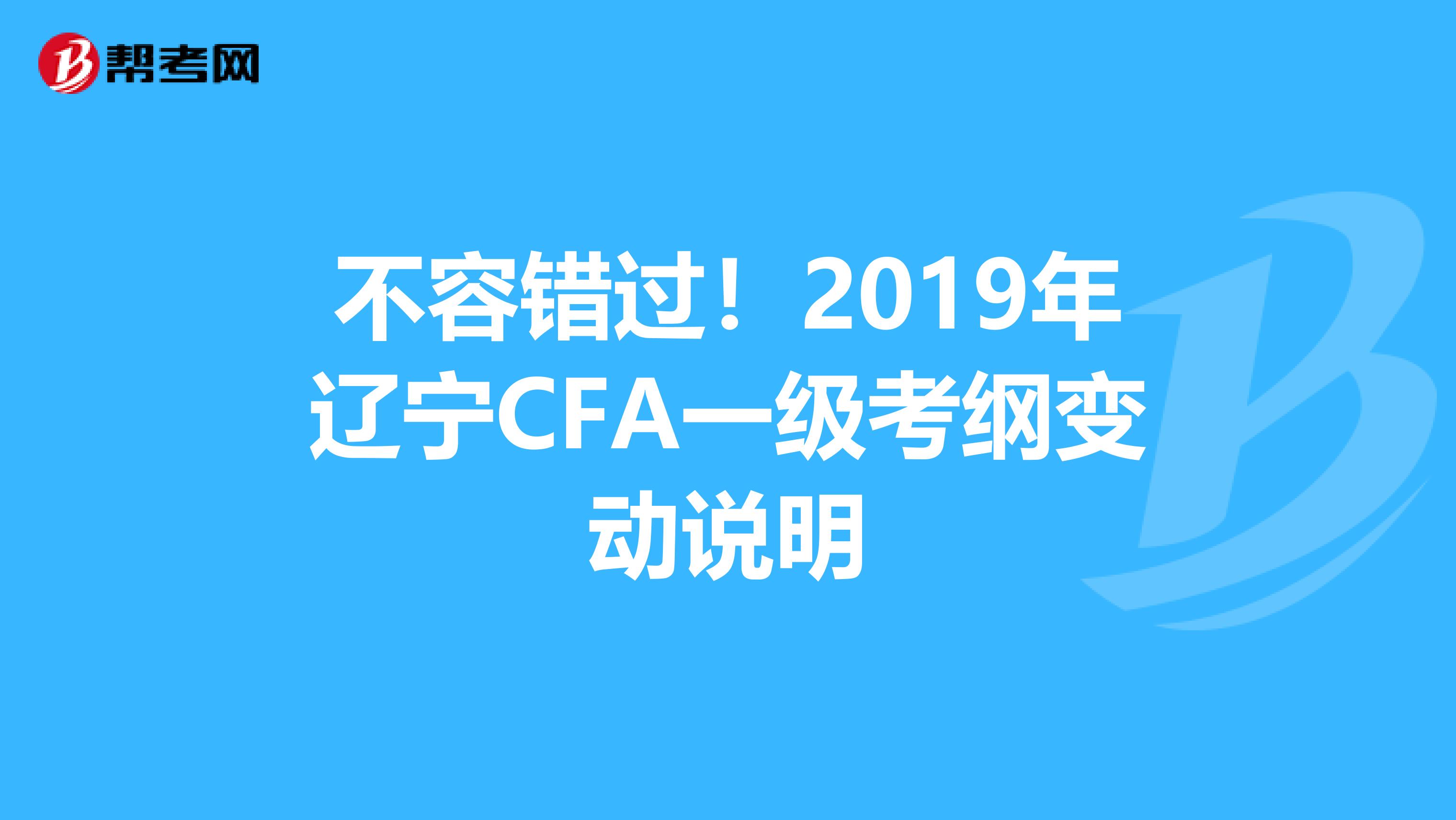 不容错过！2019年辽宁CFA一级考纲变动说明