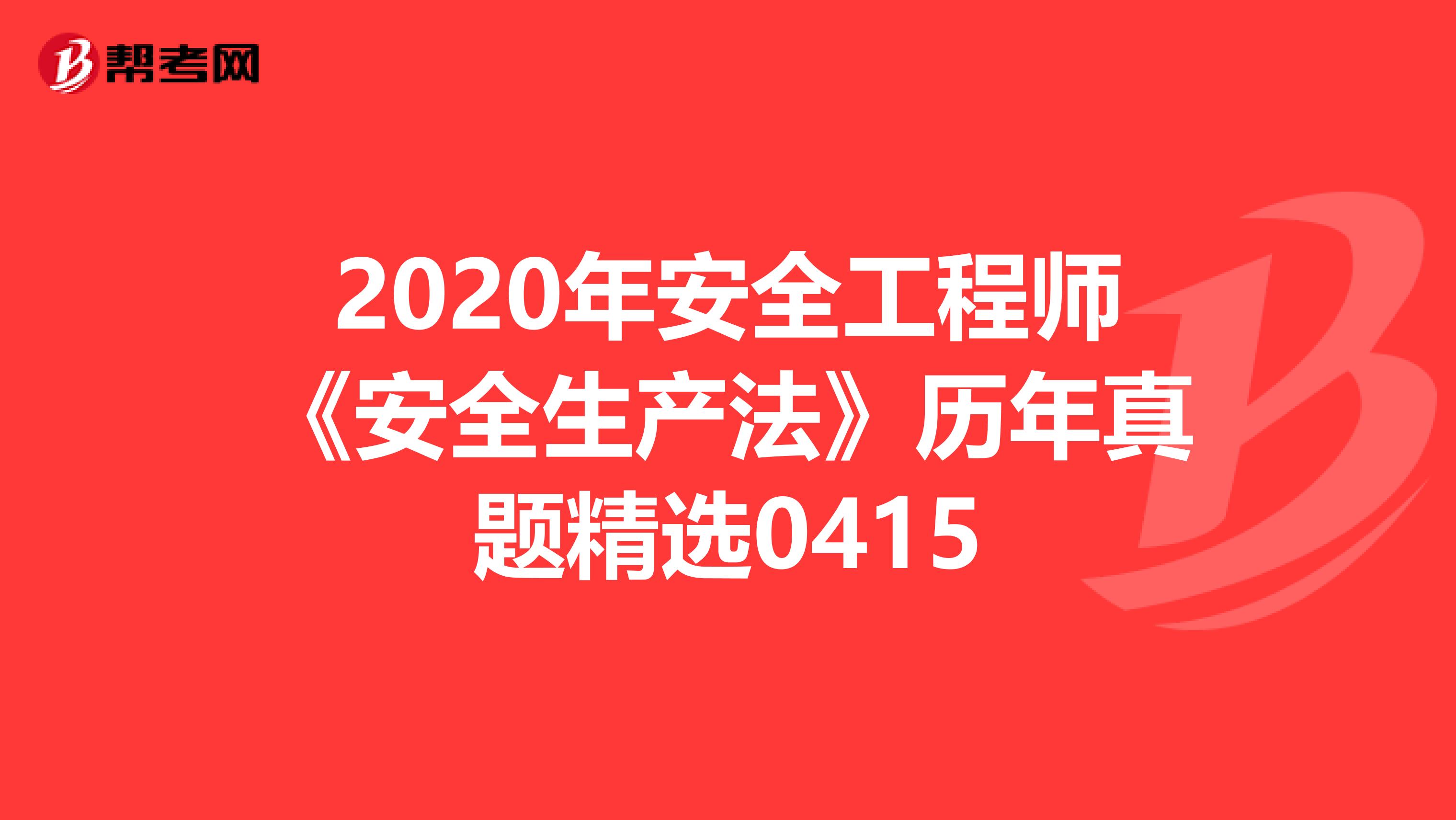 2020年安全工程师《安全生产法》历年真题精选0415