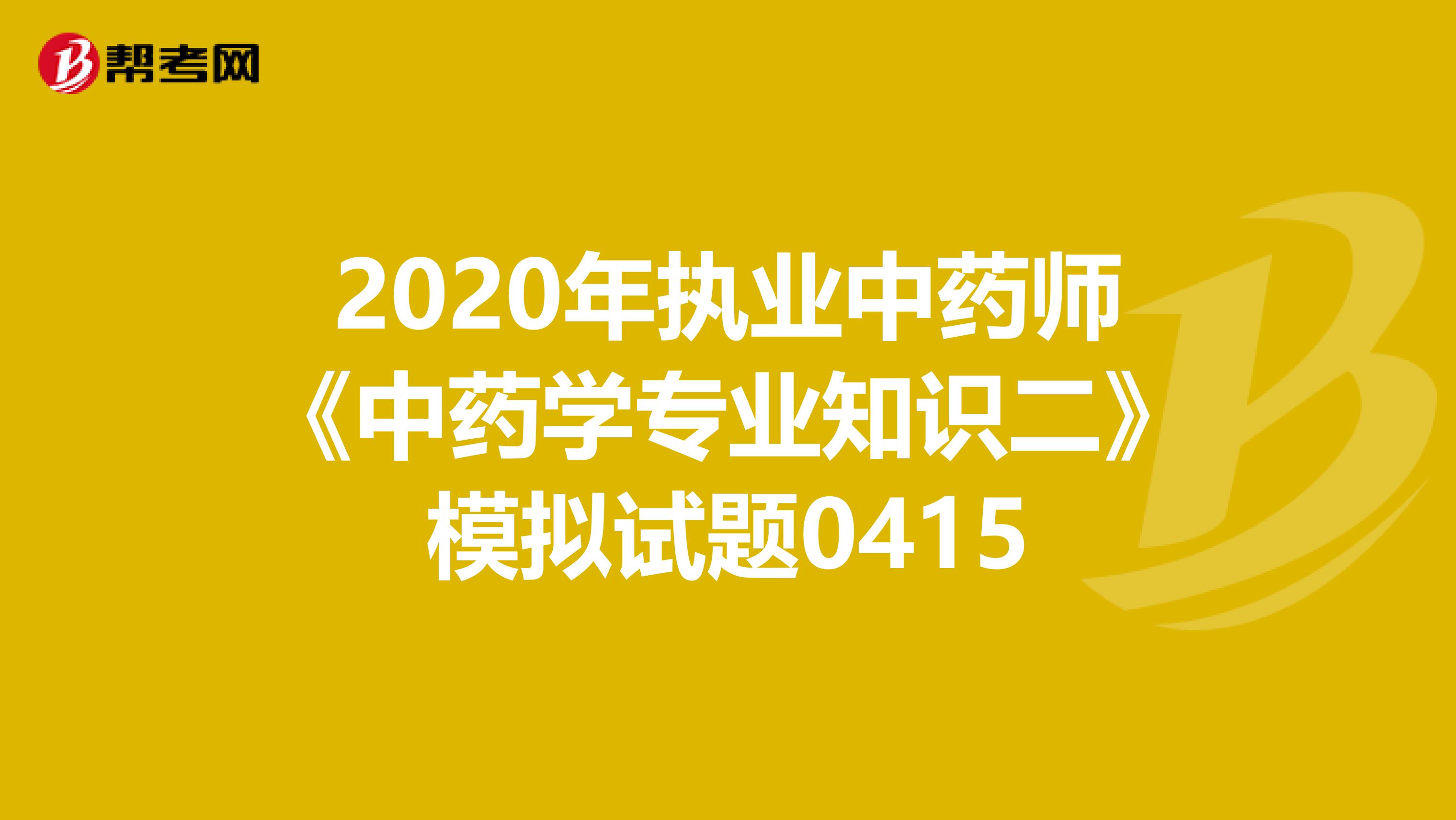 2020年执业中药师《中药学专业知识二》模拟试题0415