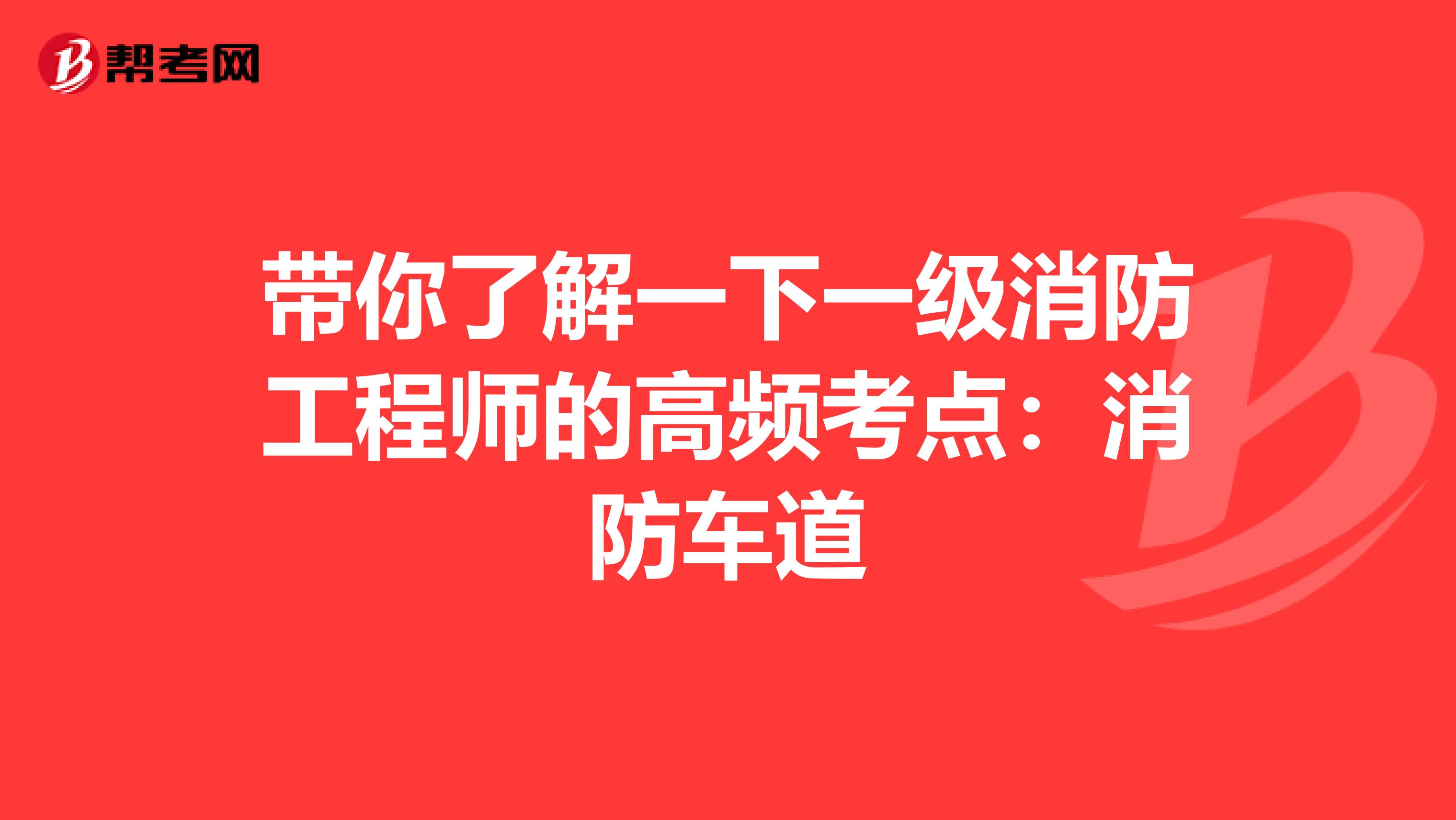 带你了解一下一级消防工程师的高频考点：消防车道