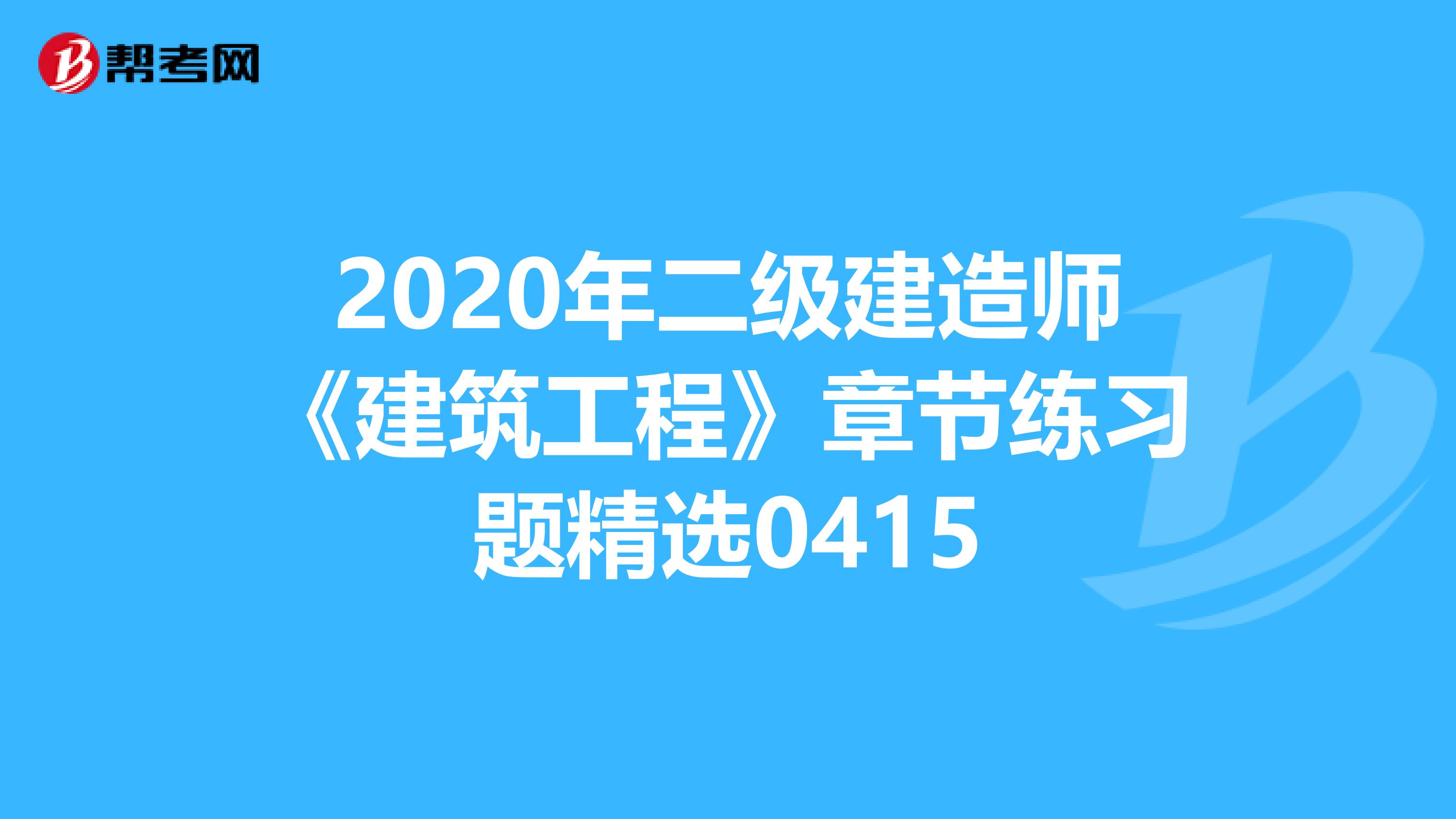 2020年二级建造师《建筑工程》章节练习题精选0415