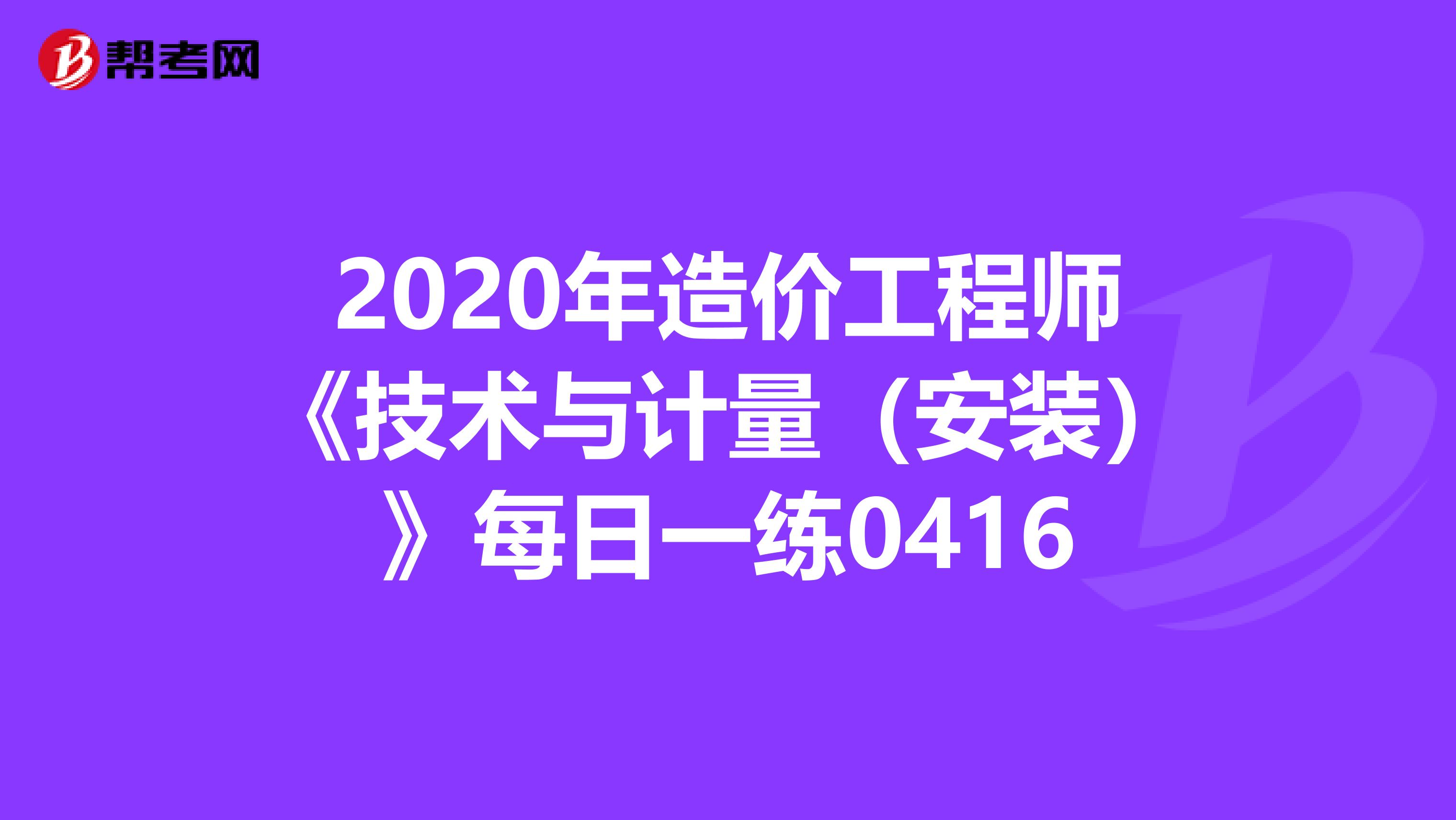 2020年造价工程师《技术与计量（安装）》每日一练0416