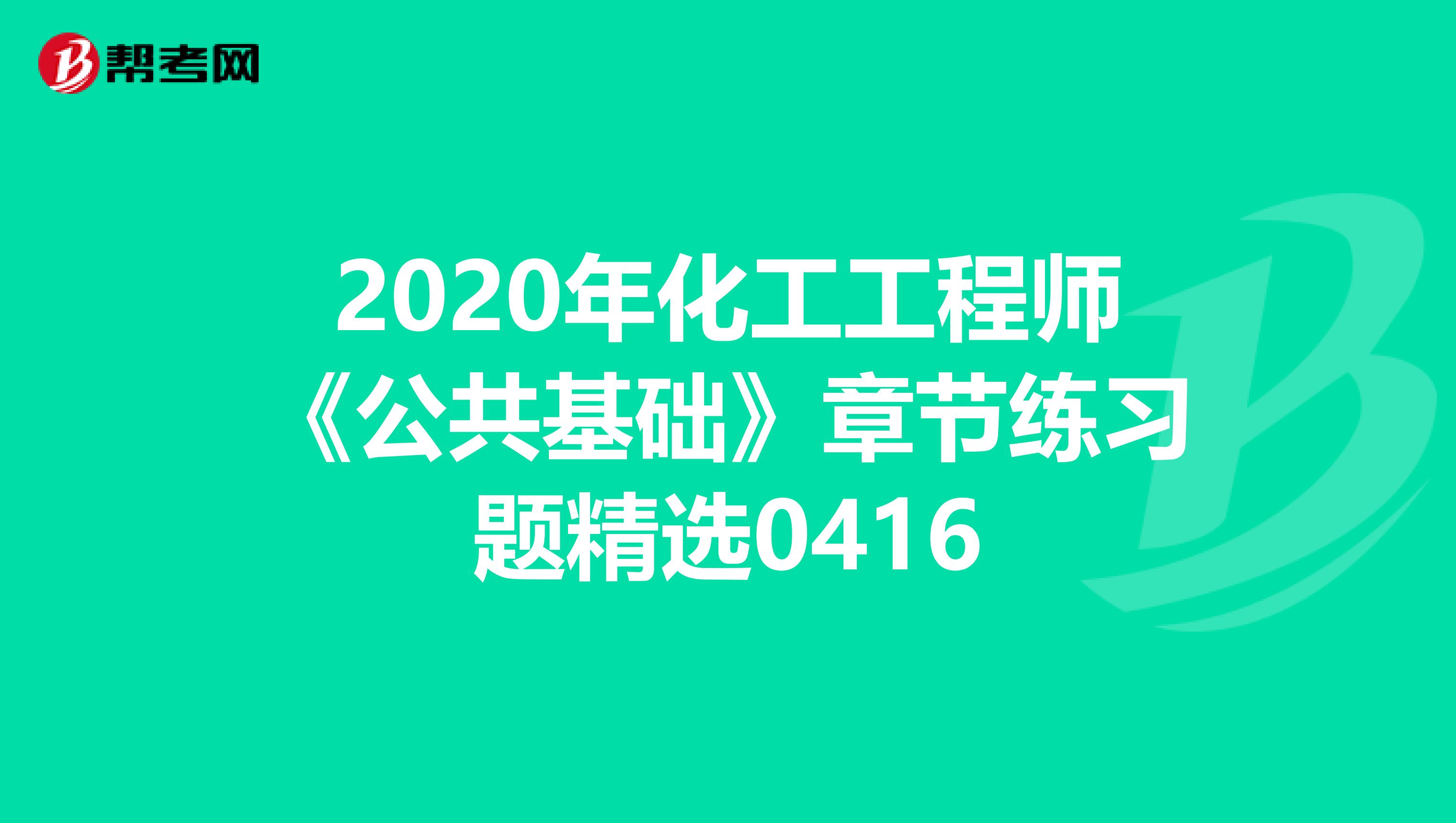 2020年化工工程师《公共基础》章节练习题精选0416