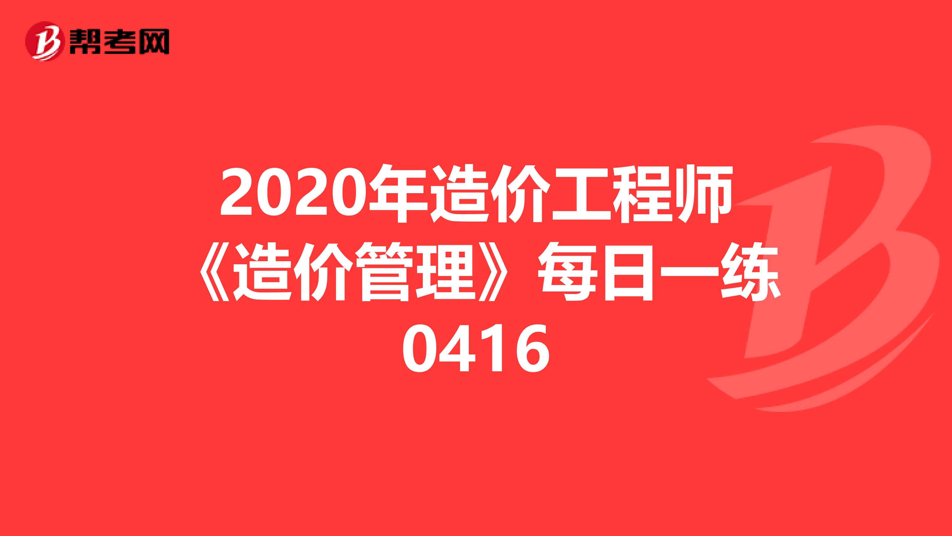 2020年造价工程师《造价管理》每日一练0416