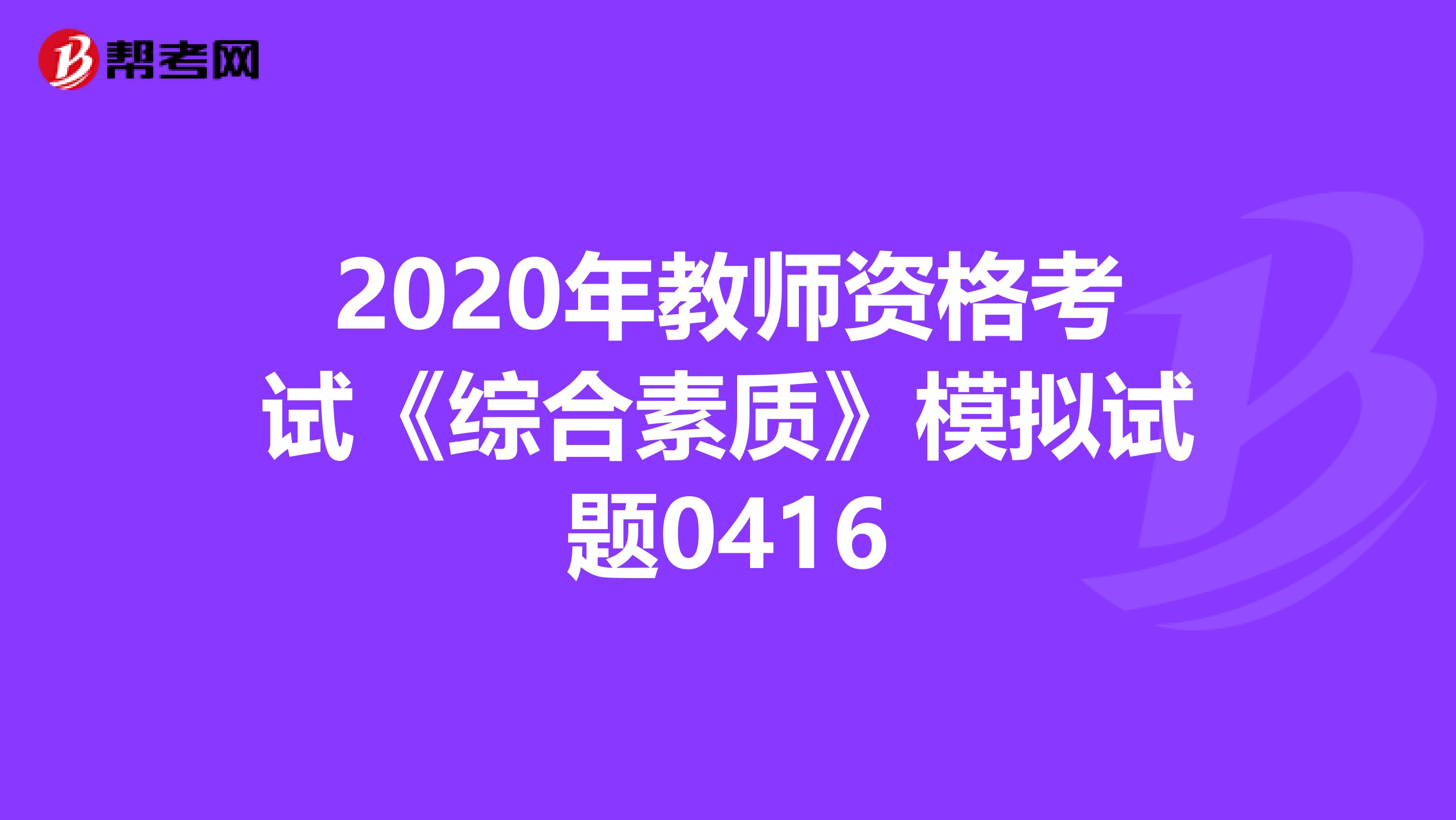 2020年教师资格考试《综合素质》模拟试题0416