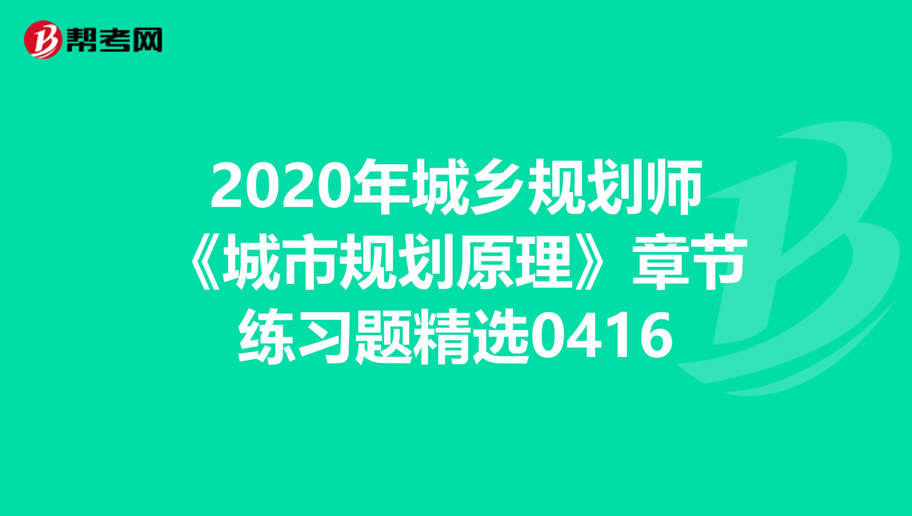 2020年城乡规划师《城市规划原理》章节练习题精选0416