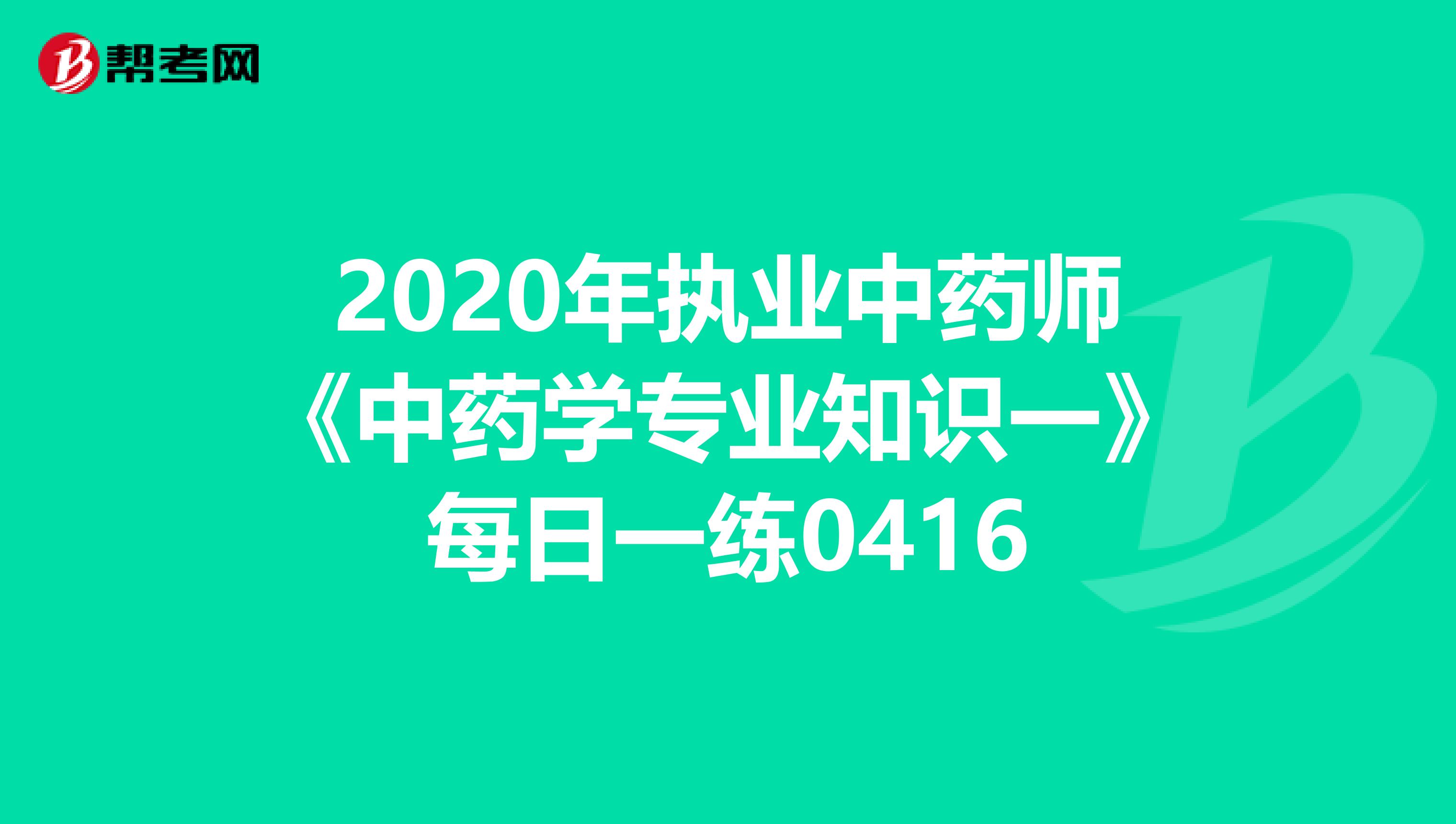 2020年执业中药师《中药学专业知识一》每日一练0416