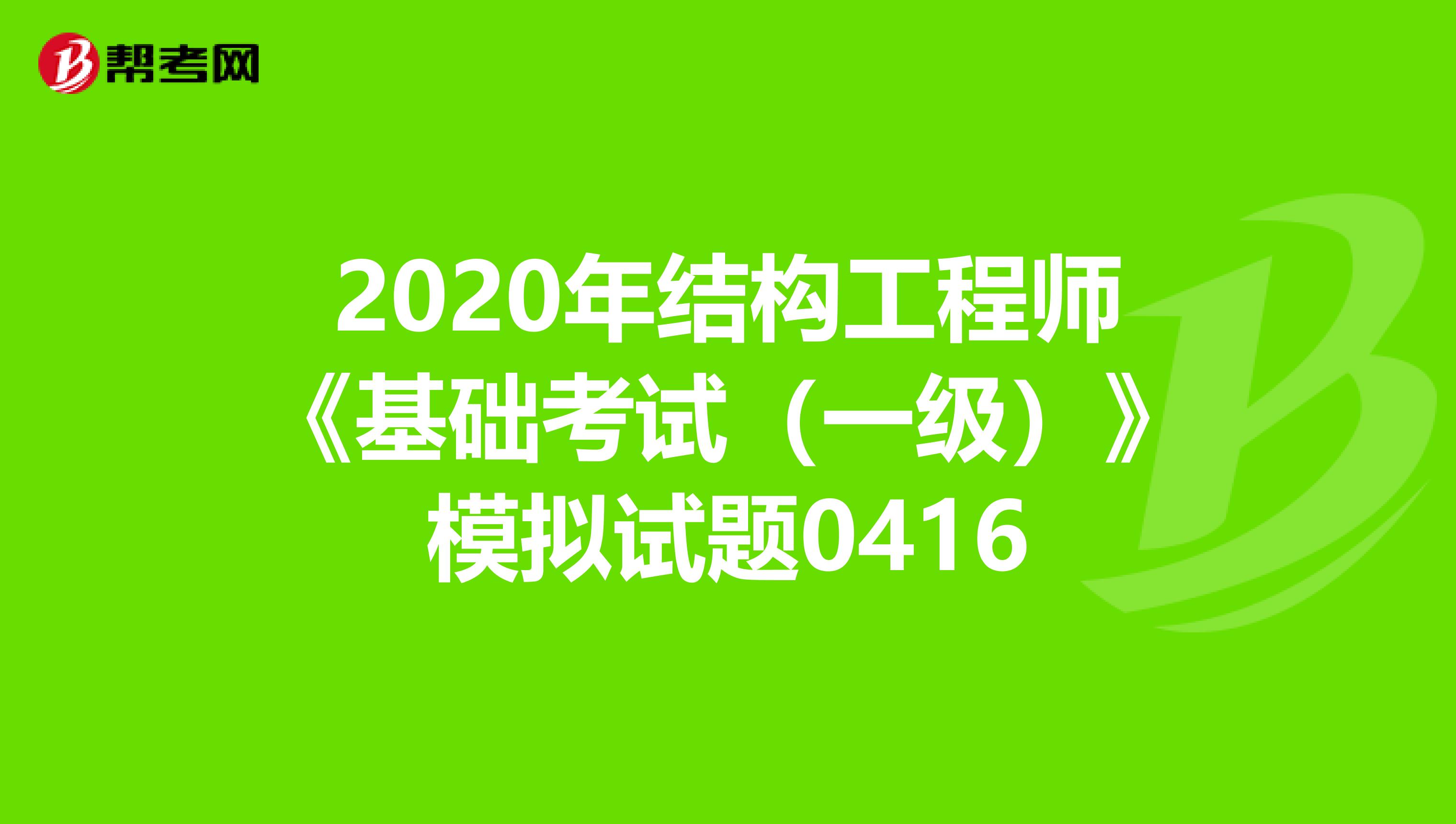 2020年结构工程师《基础考试（一级）》模拟试题0416