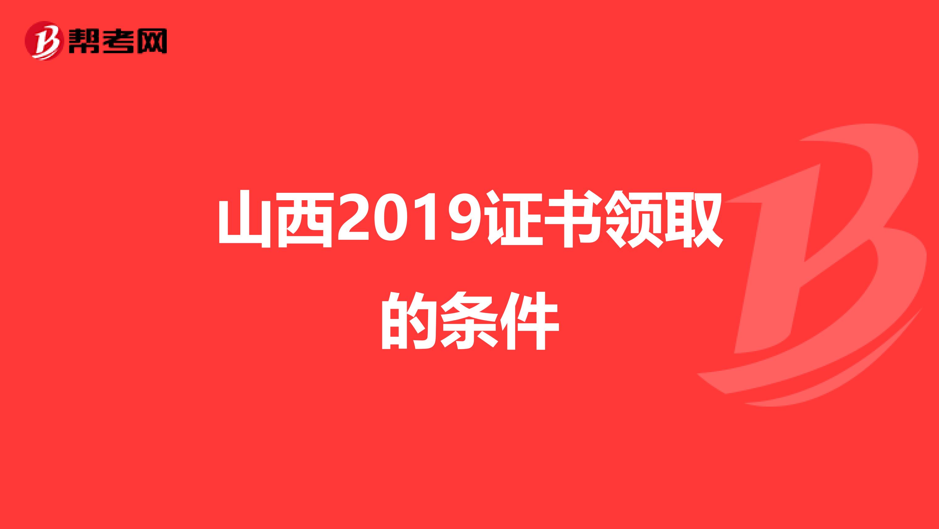 山西2019证书领取的条件