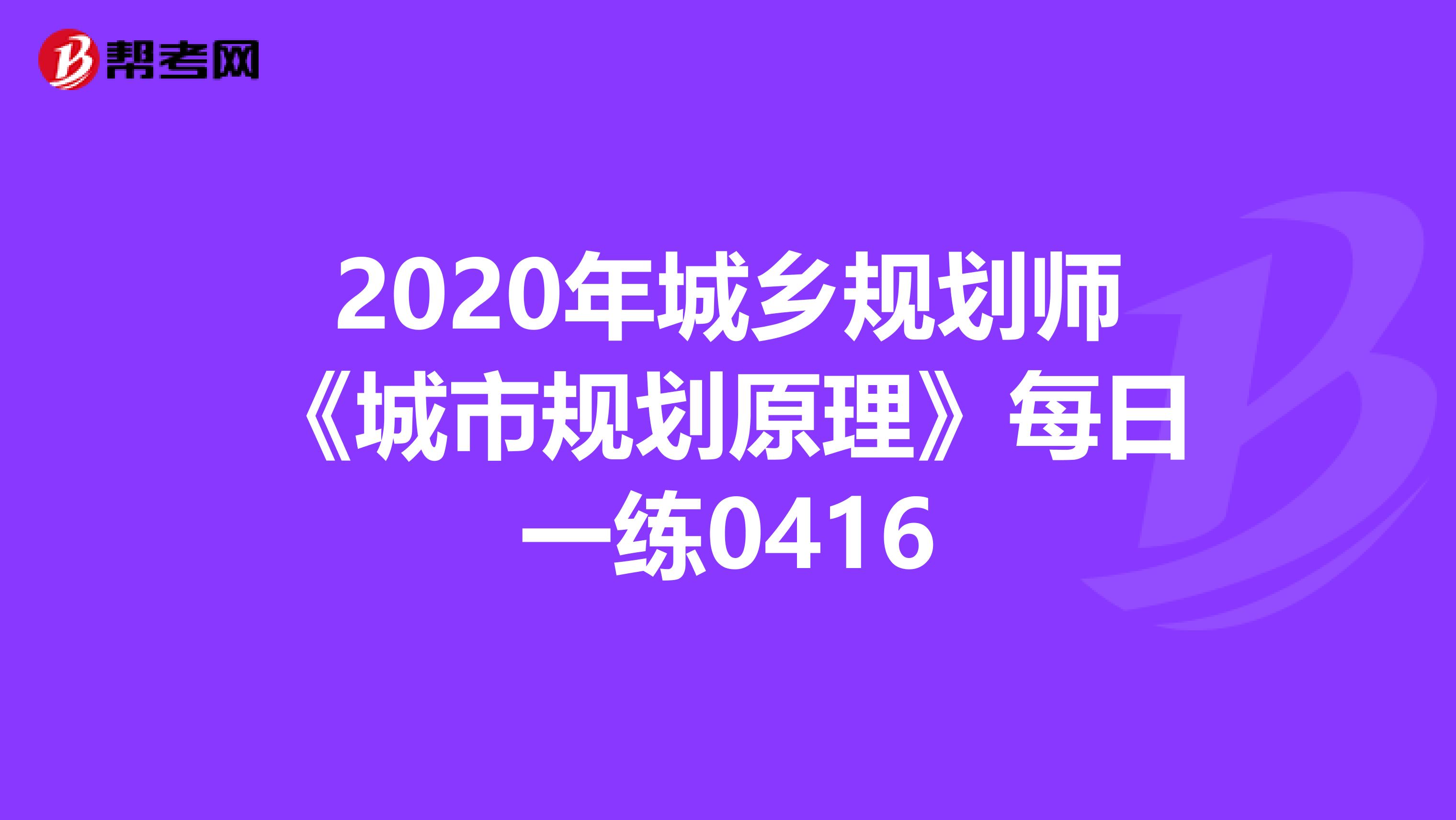 2020年城乡规划师《城市规划原理》每日一练0416