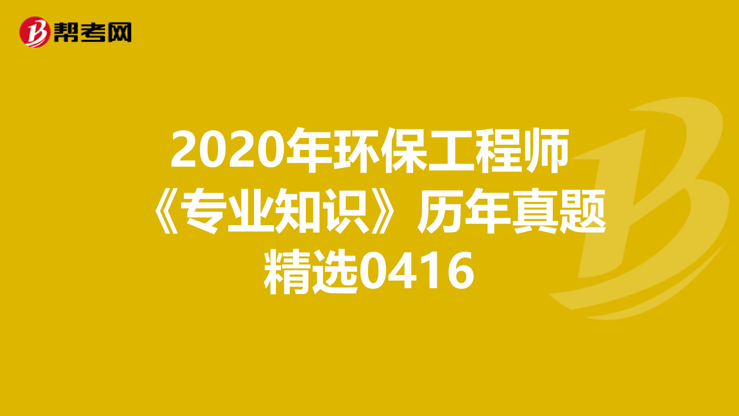 2020年环保工程师《专业知识》历年真题精选0416