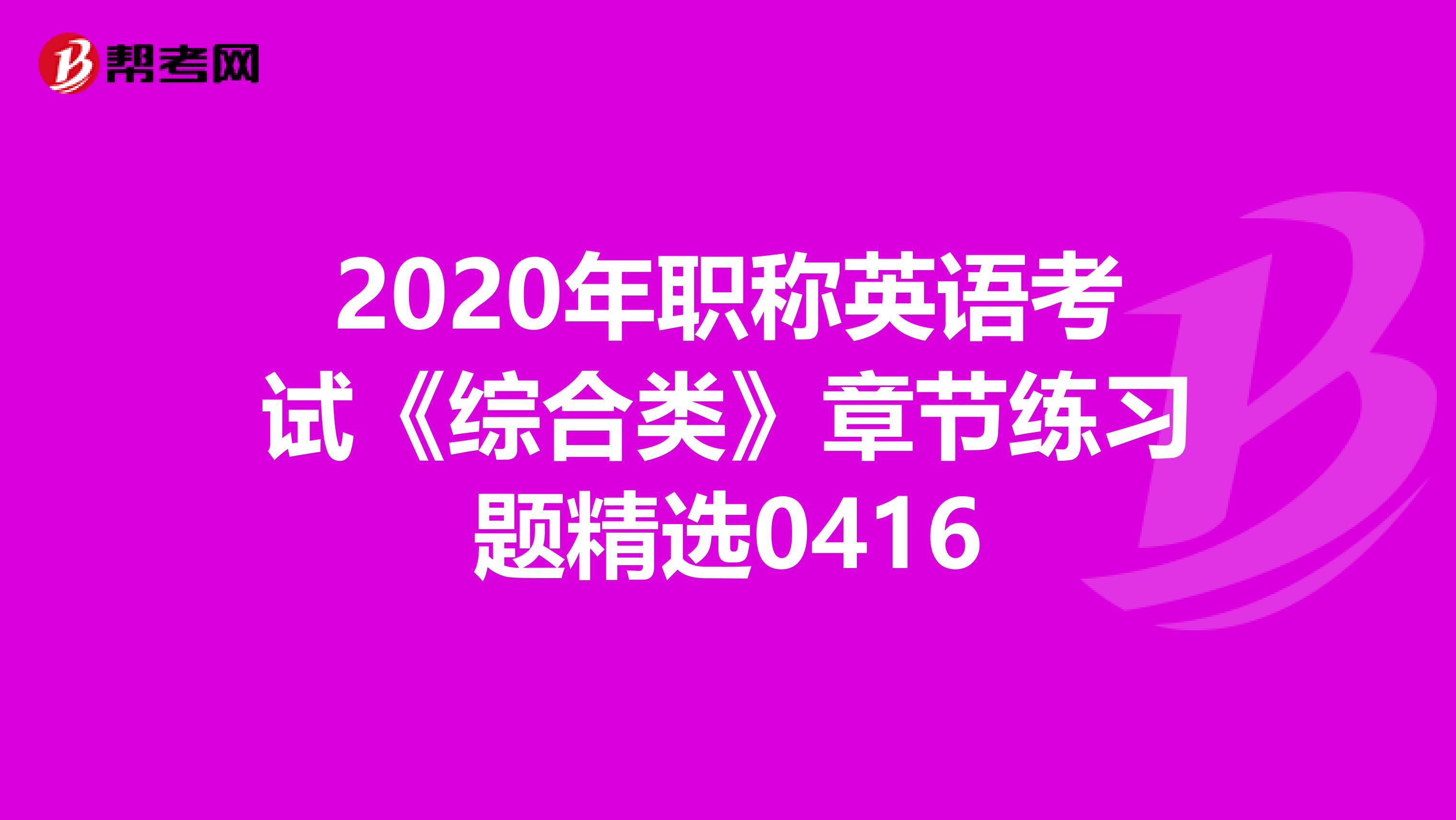 2020年职称英语考试《综合类》章节练习题精选0416