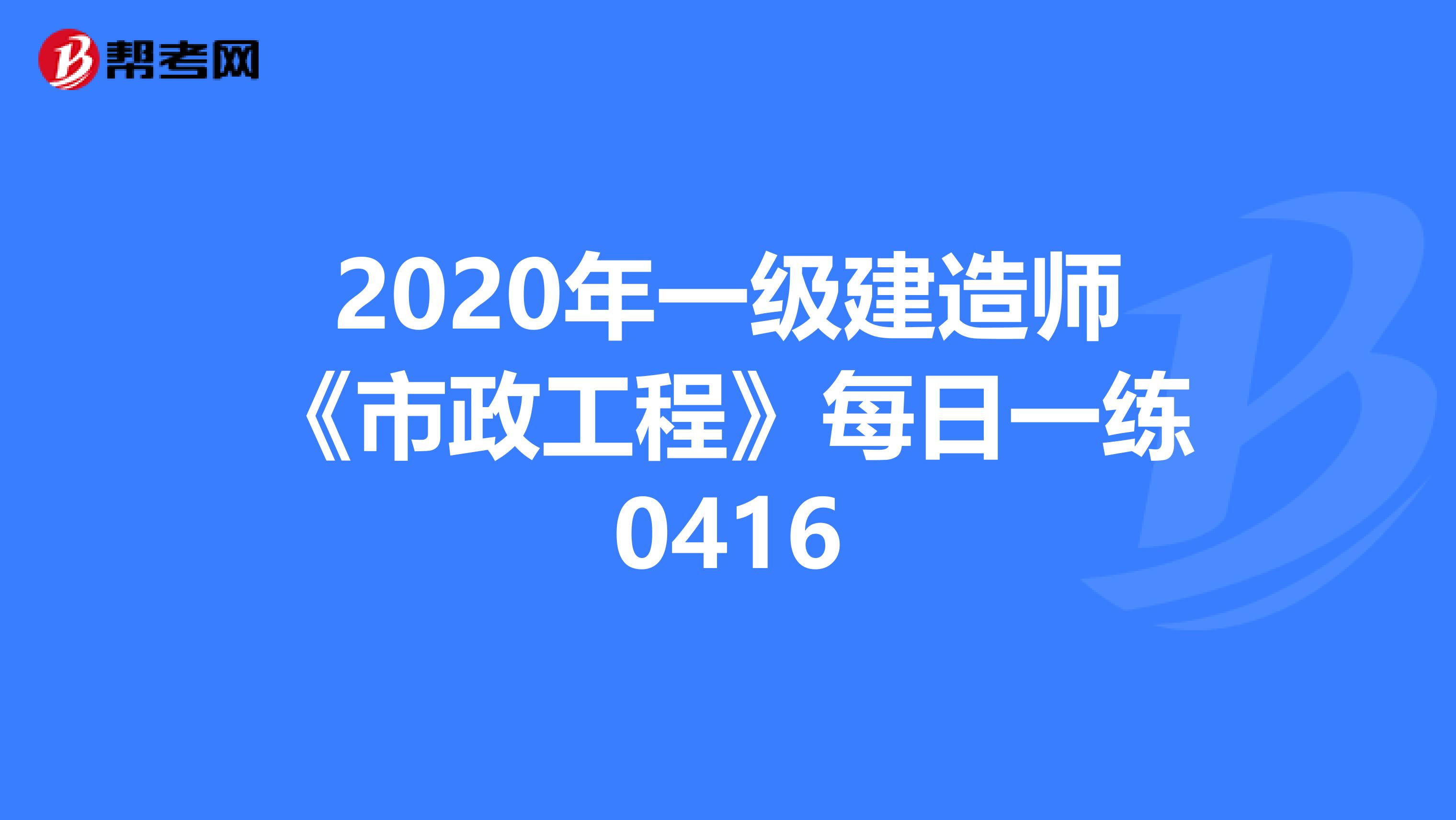 2020年一级建造师《市政工程》每日一练0416