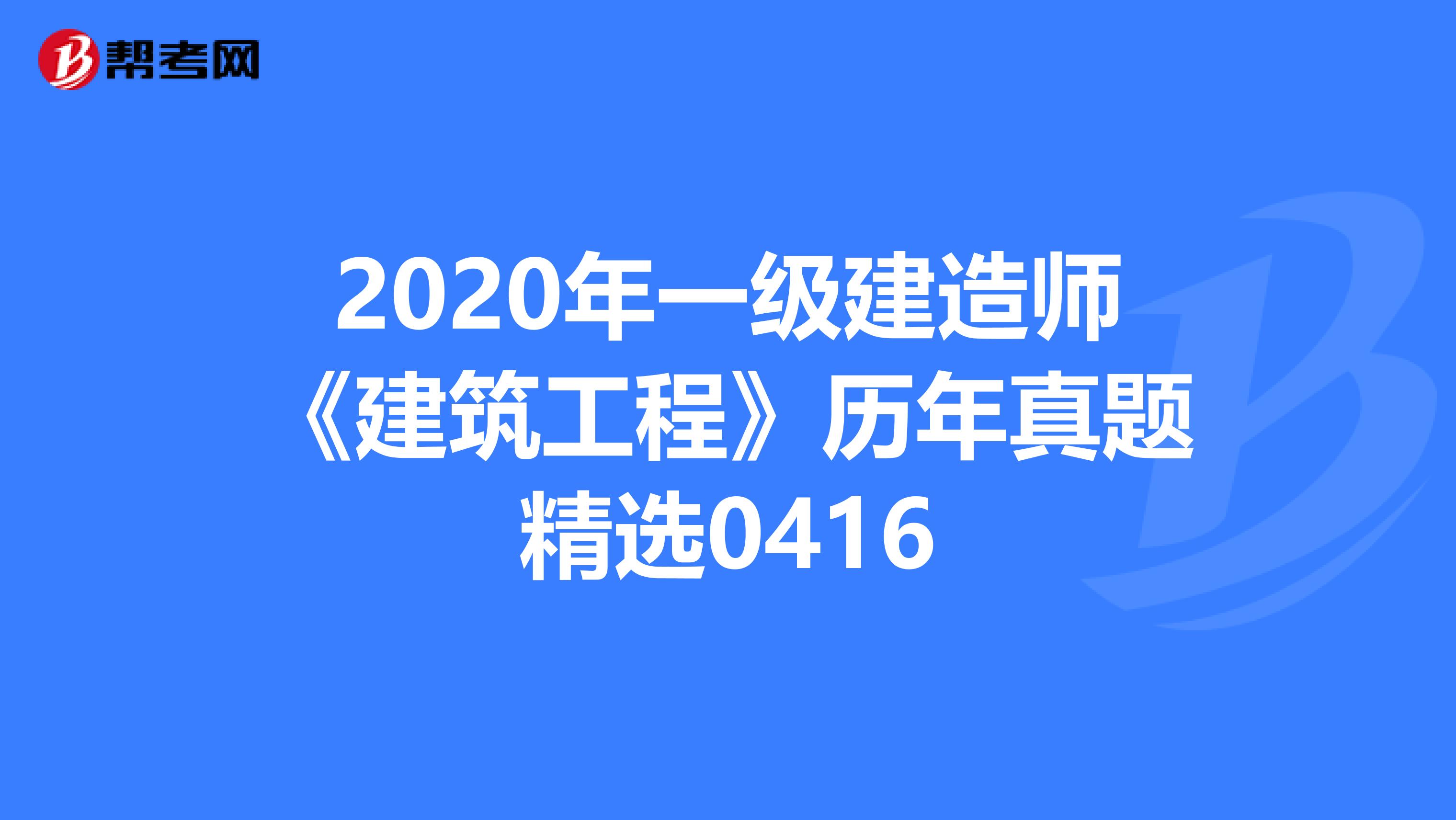 2020年一级建造师《建筑工程》历年真题精选0416