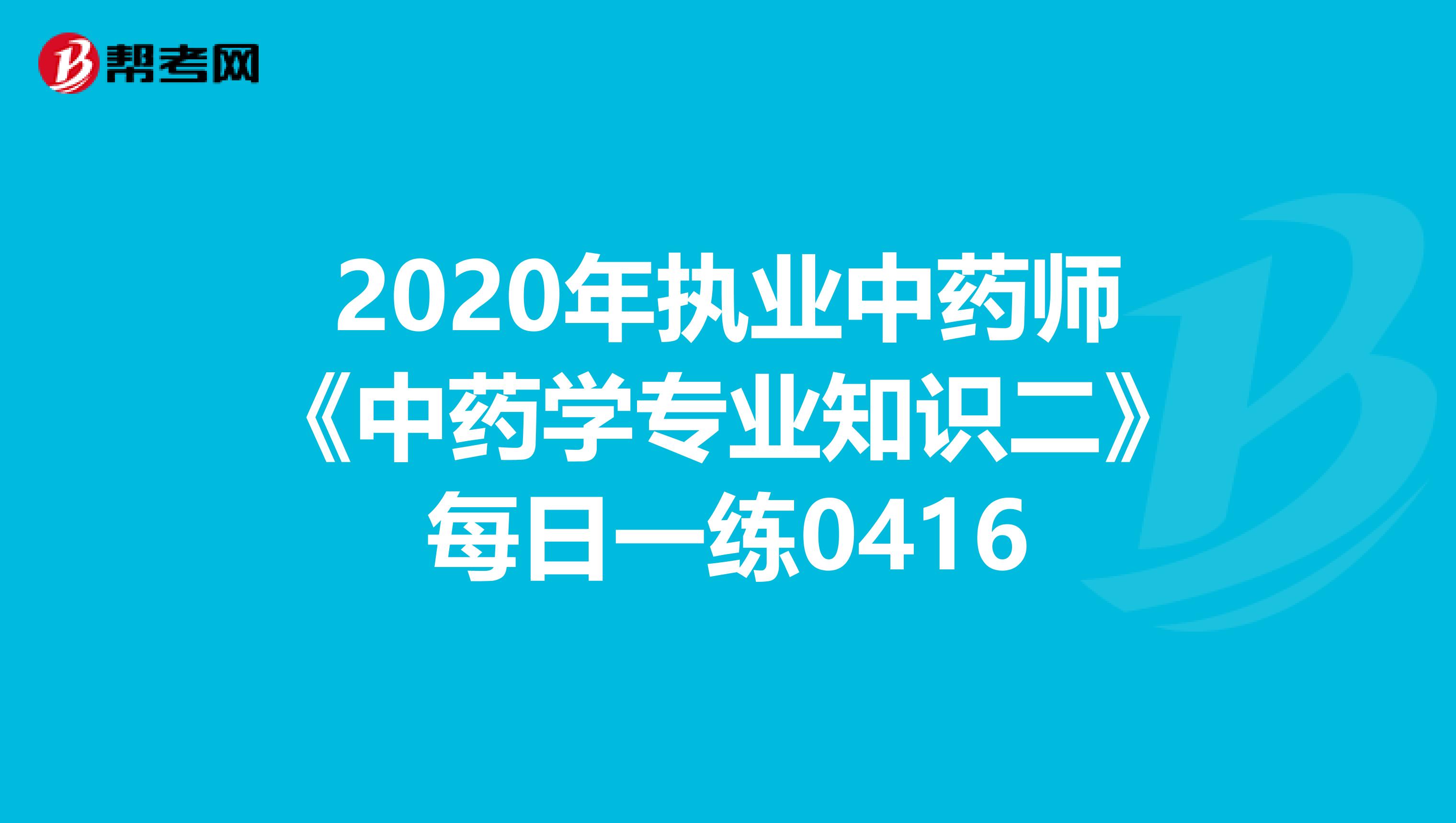 2020年执业中药师《中药学专业知识二》每日一练0416