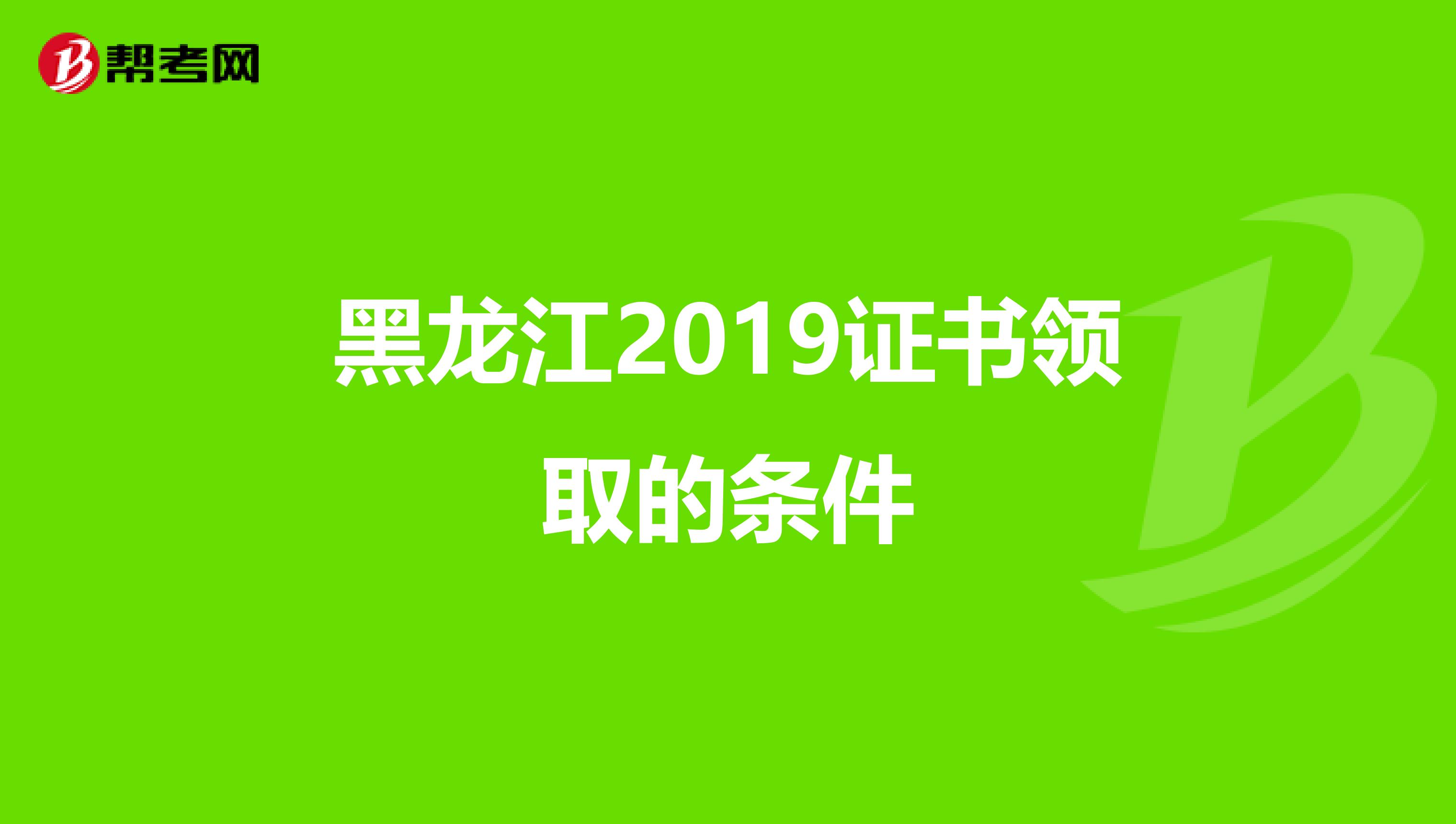 黑龙江2019证书领取的条件