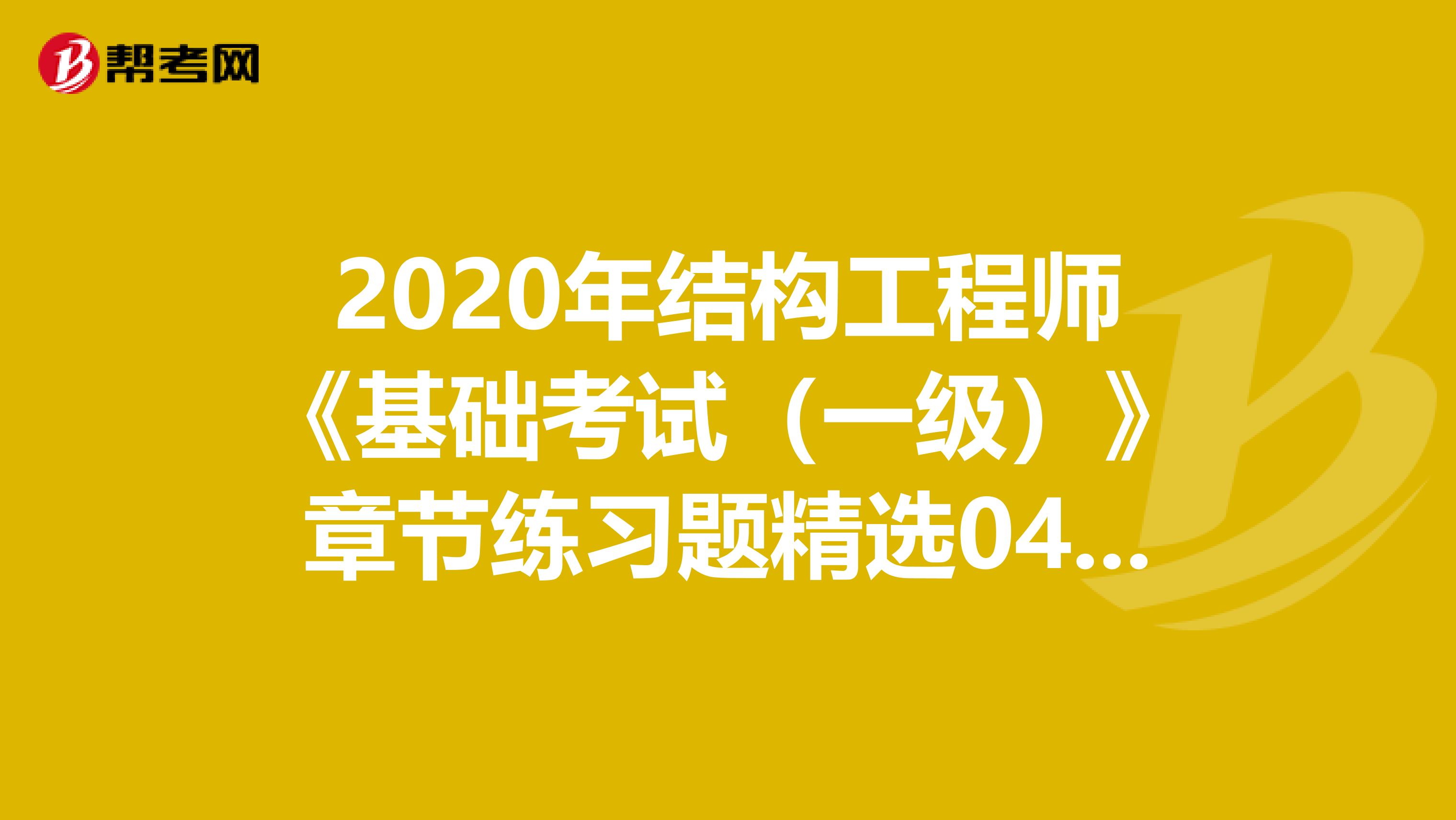 2020年结构工程师《基础考试（一级）》章节练习题精选0416