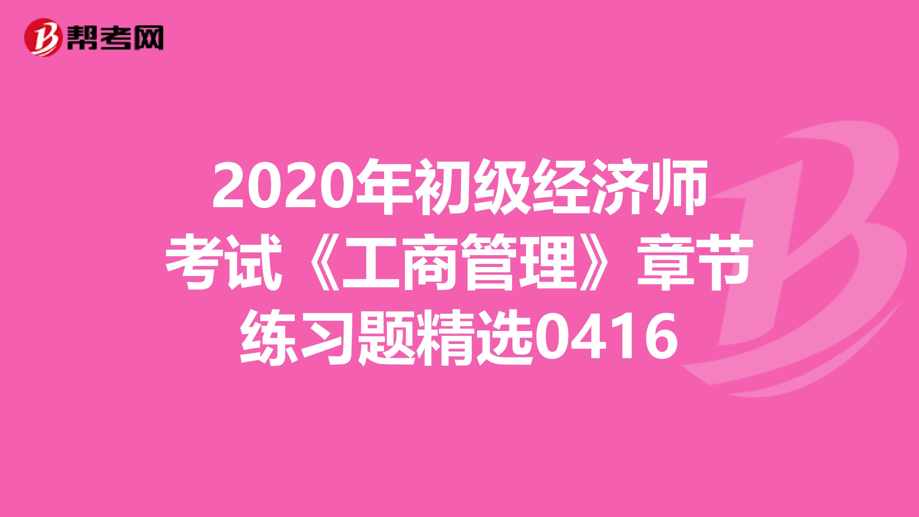 2020年初级经济师考试《工商管理》章节练习题精选0416