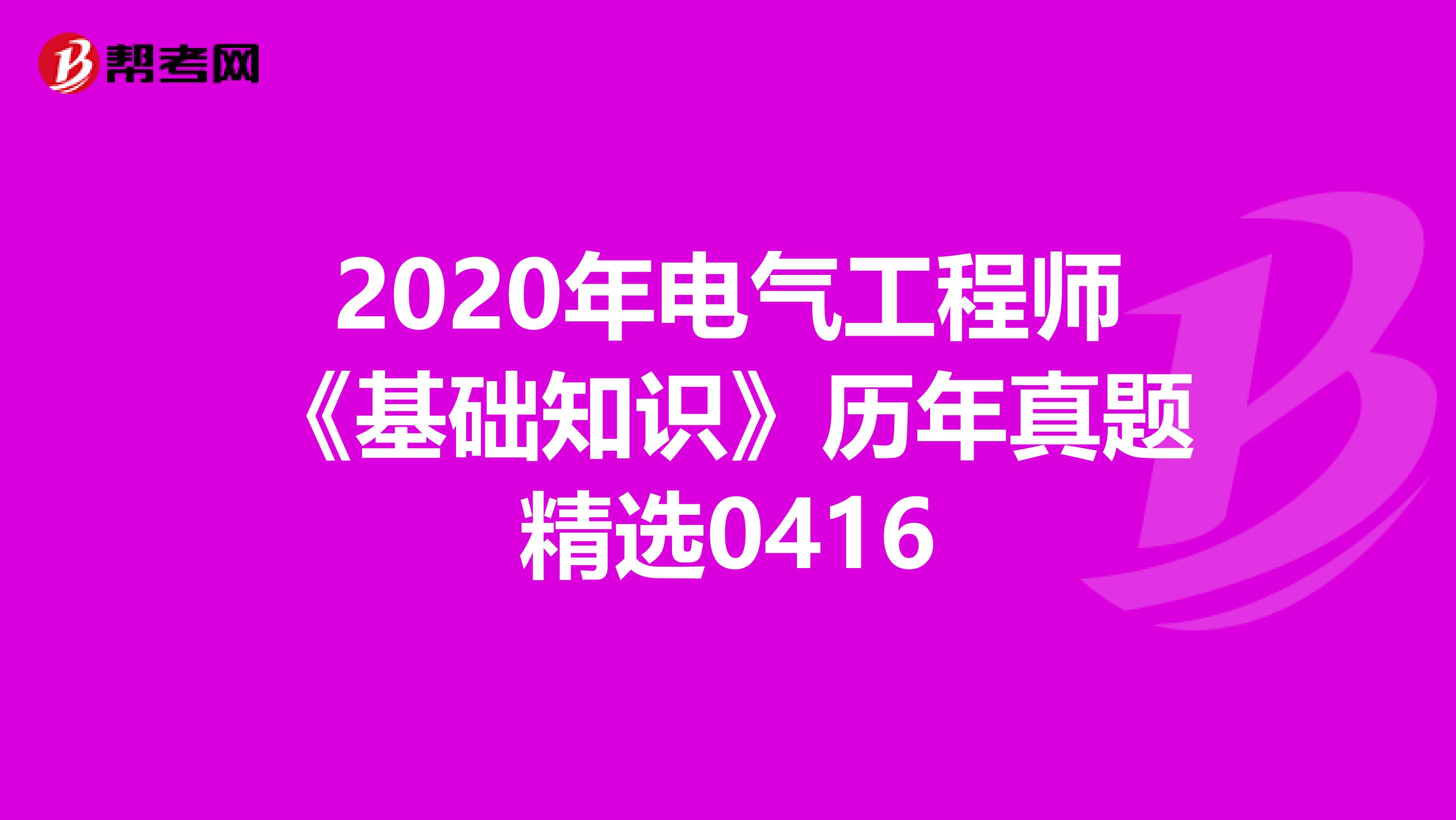 2020年电气工程师《基础知识》历年真题精选0416