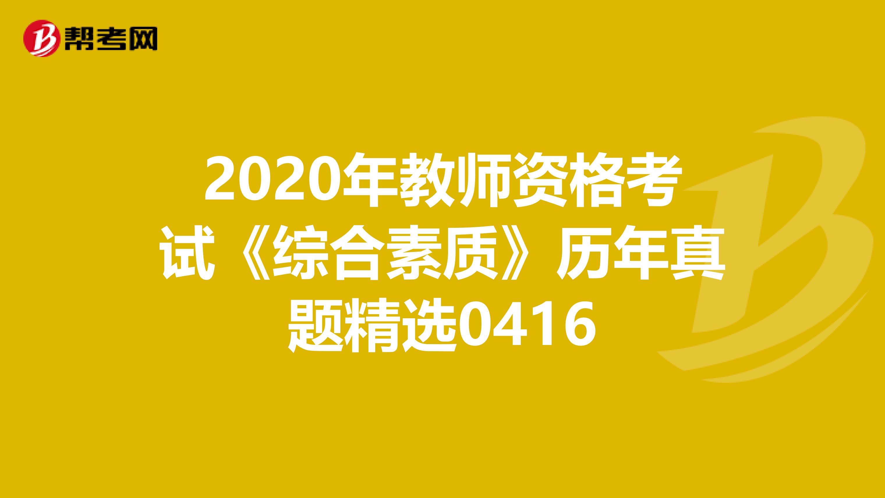 2020年教师资格考试《综合素质》历年真题精选0416