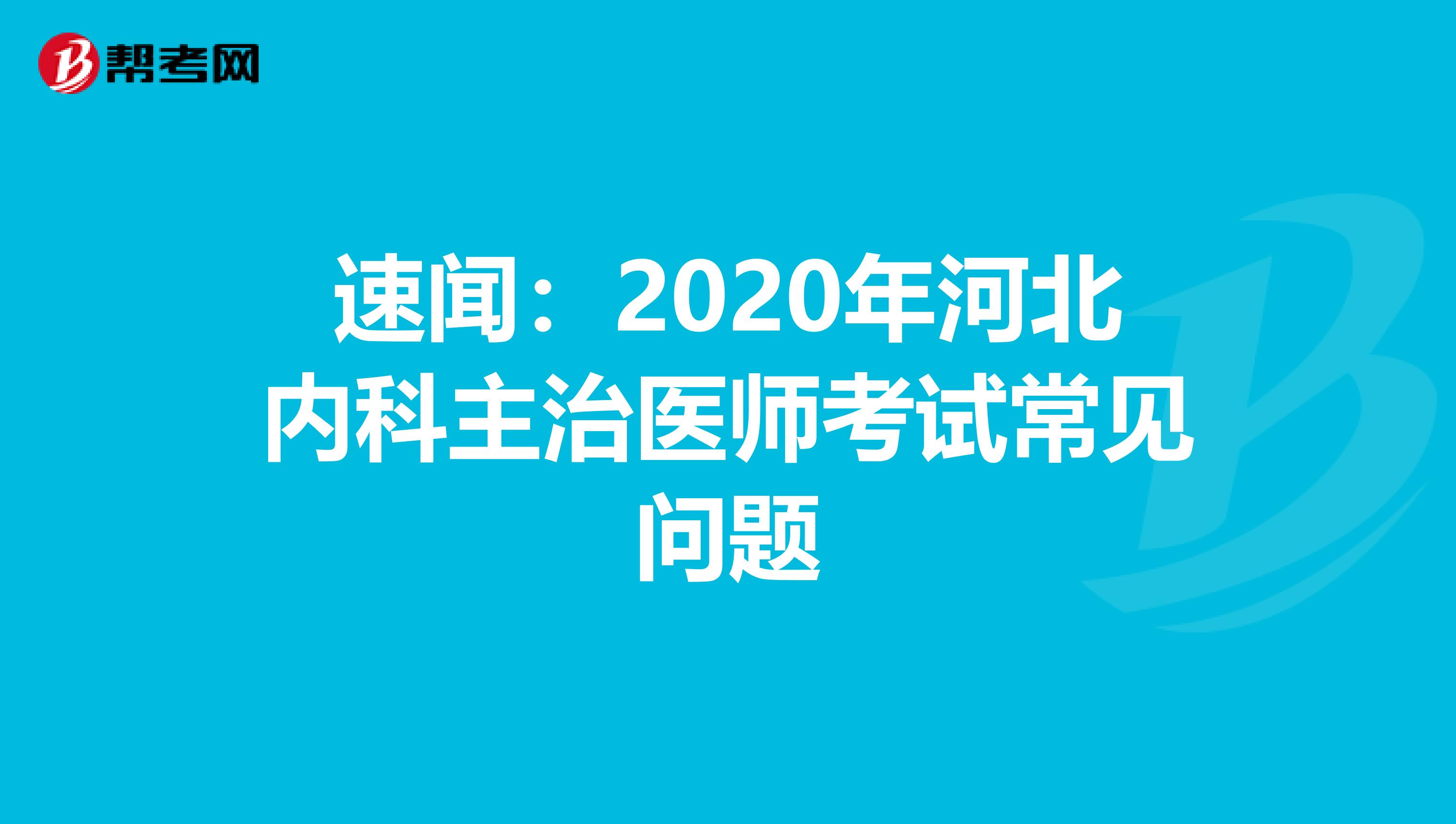 速闻：2020年河北内科主治医师考试常见问题