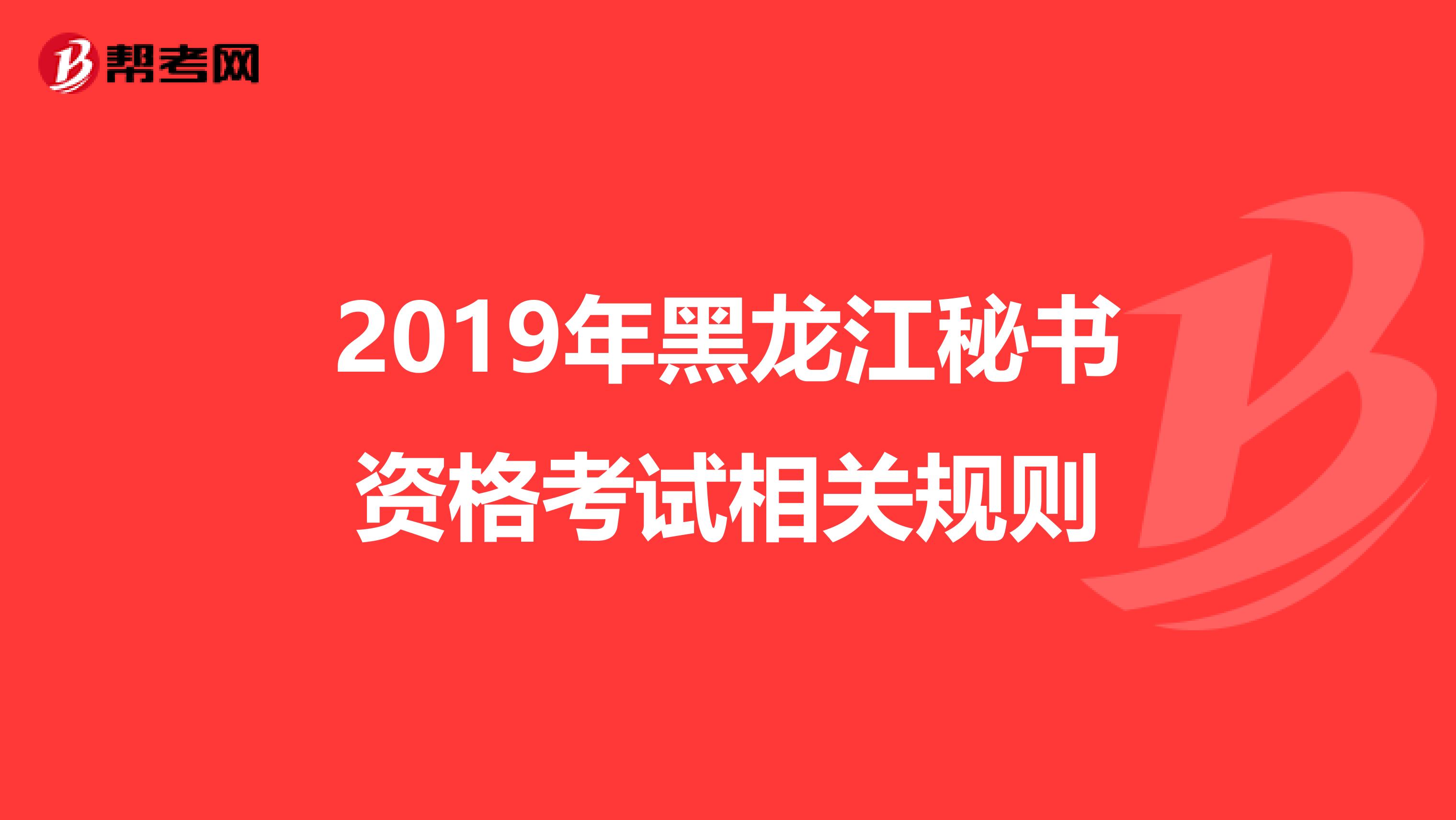 2019年黑龙江秘书资格考试相关规则