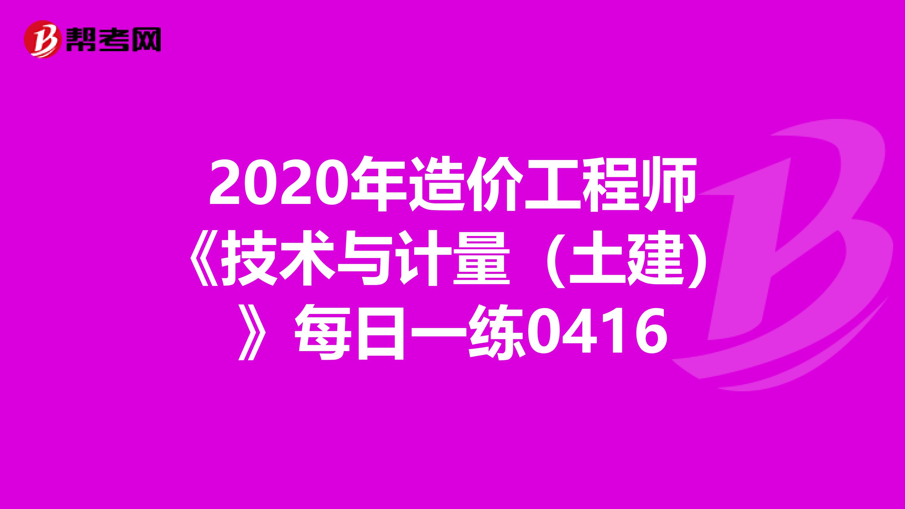 2020年造价工程师《技术与计量（土建）》每日一练0416