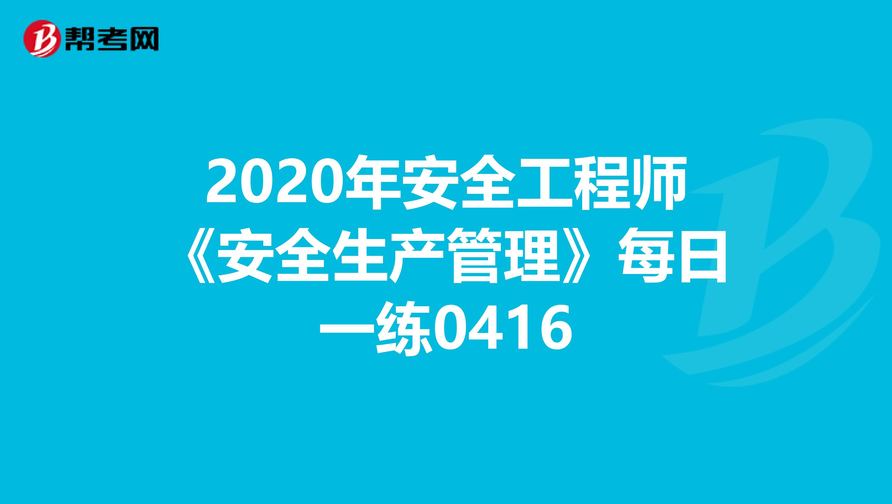 2020年安全工程师《安全生产管理》每日一练0416