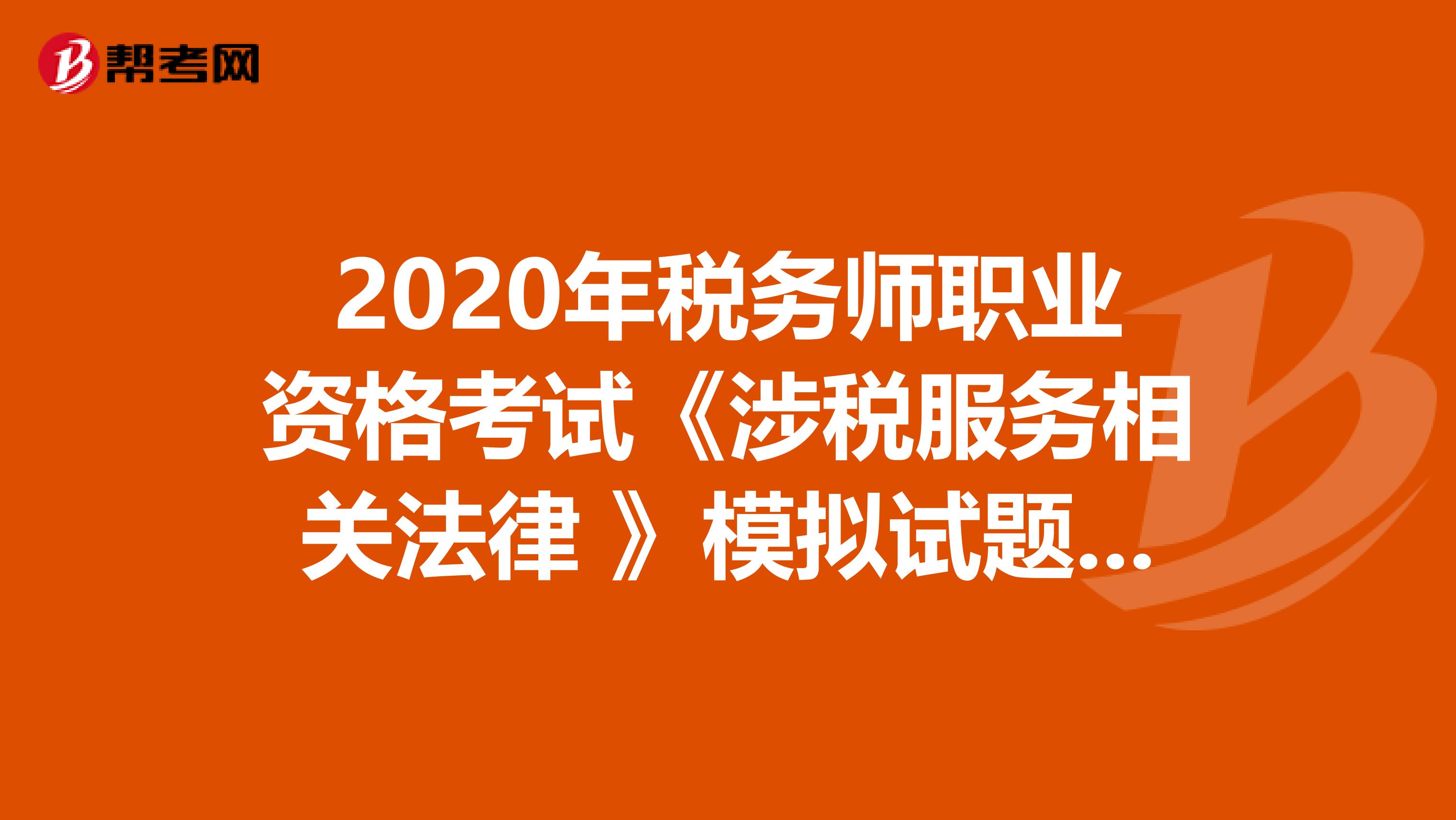 2020年税务师职业资格考试《涉税服务相关法律 》模拟试题0416