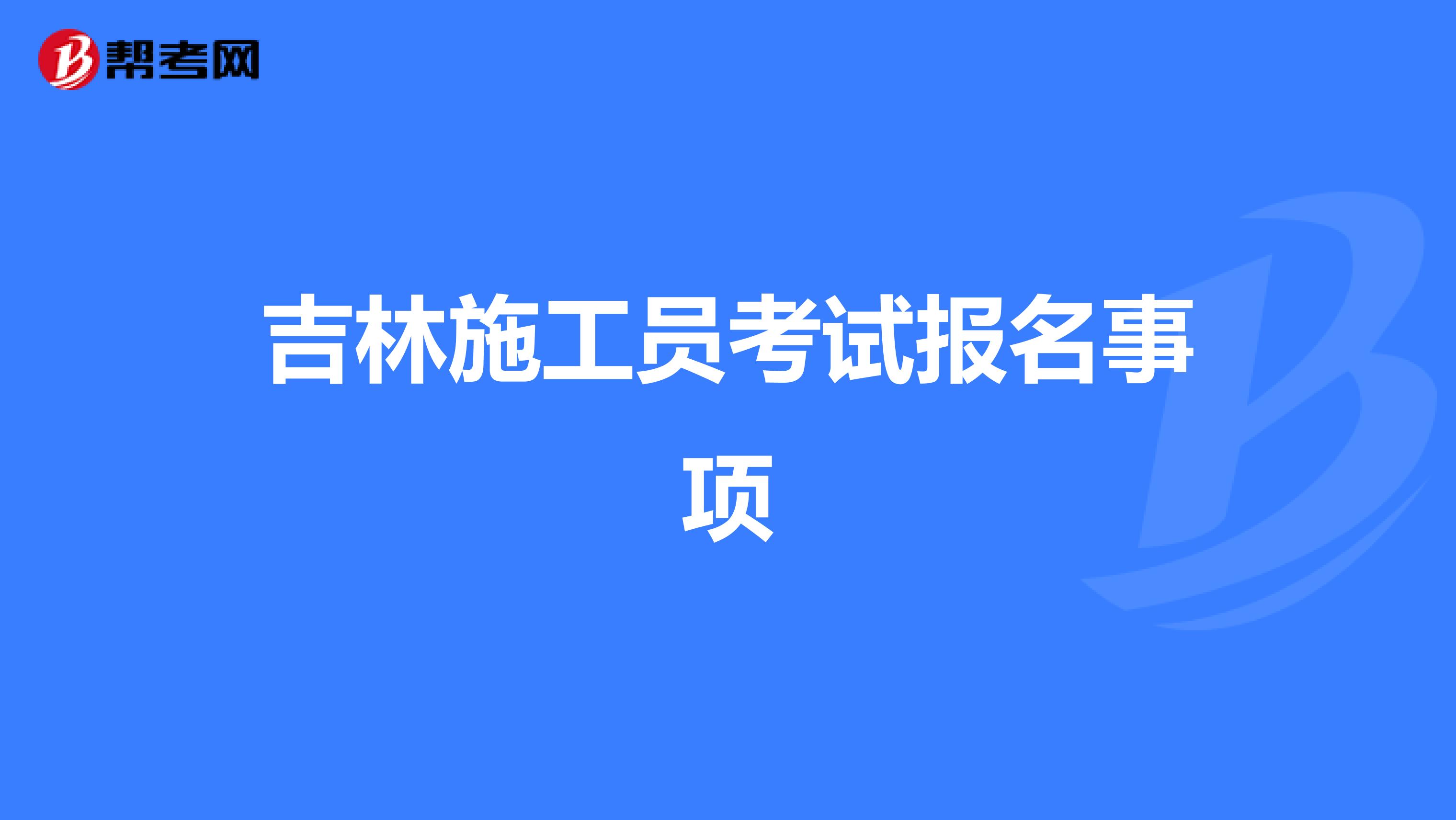 吉林施工员考试报名事项