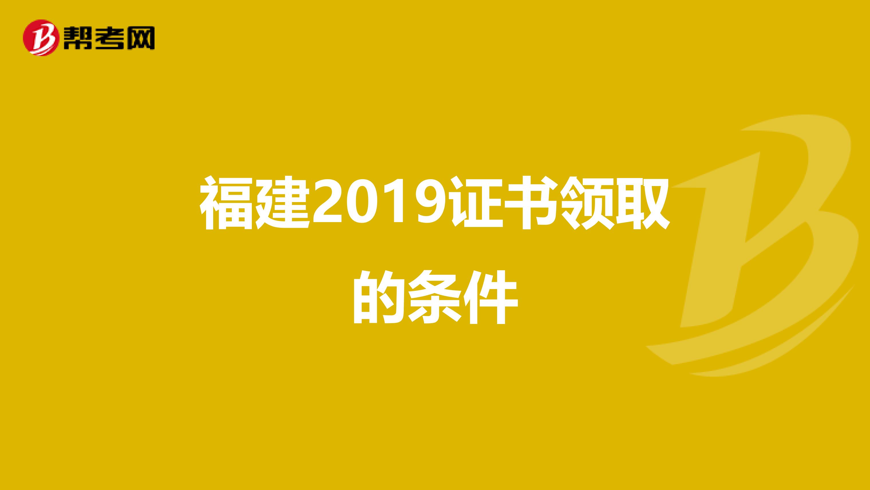 福建2019证书领取的条件