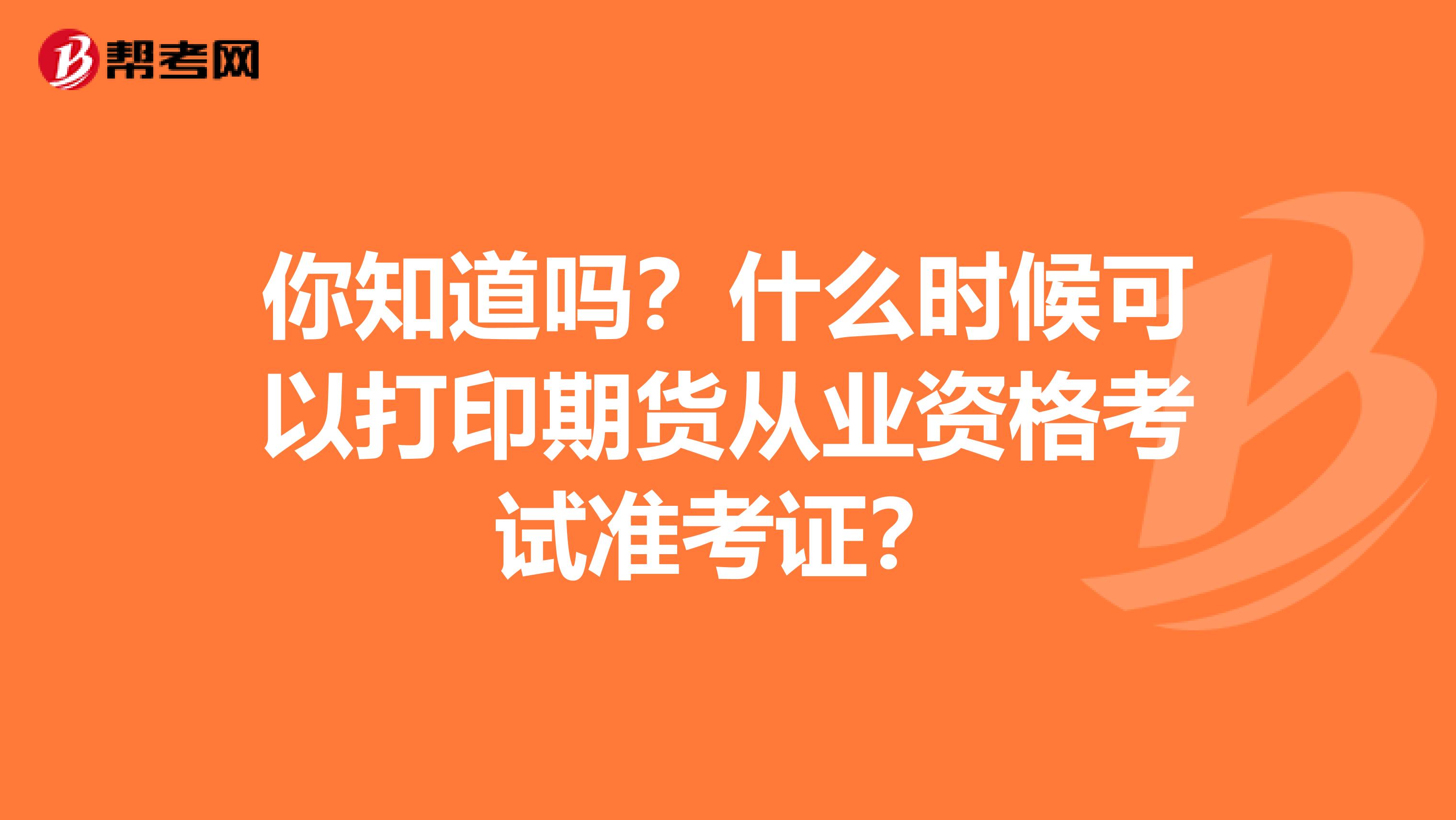 你知道吗？什么时候可以打印期货从业资格考试准考证？