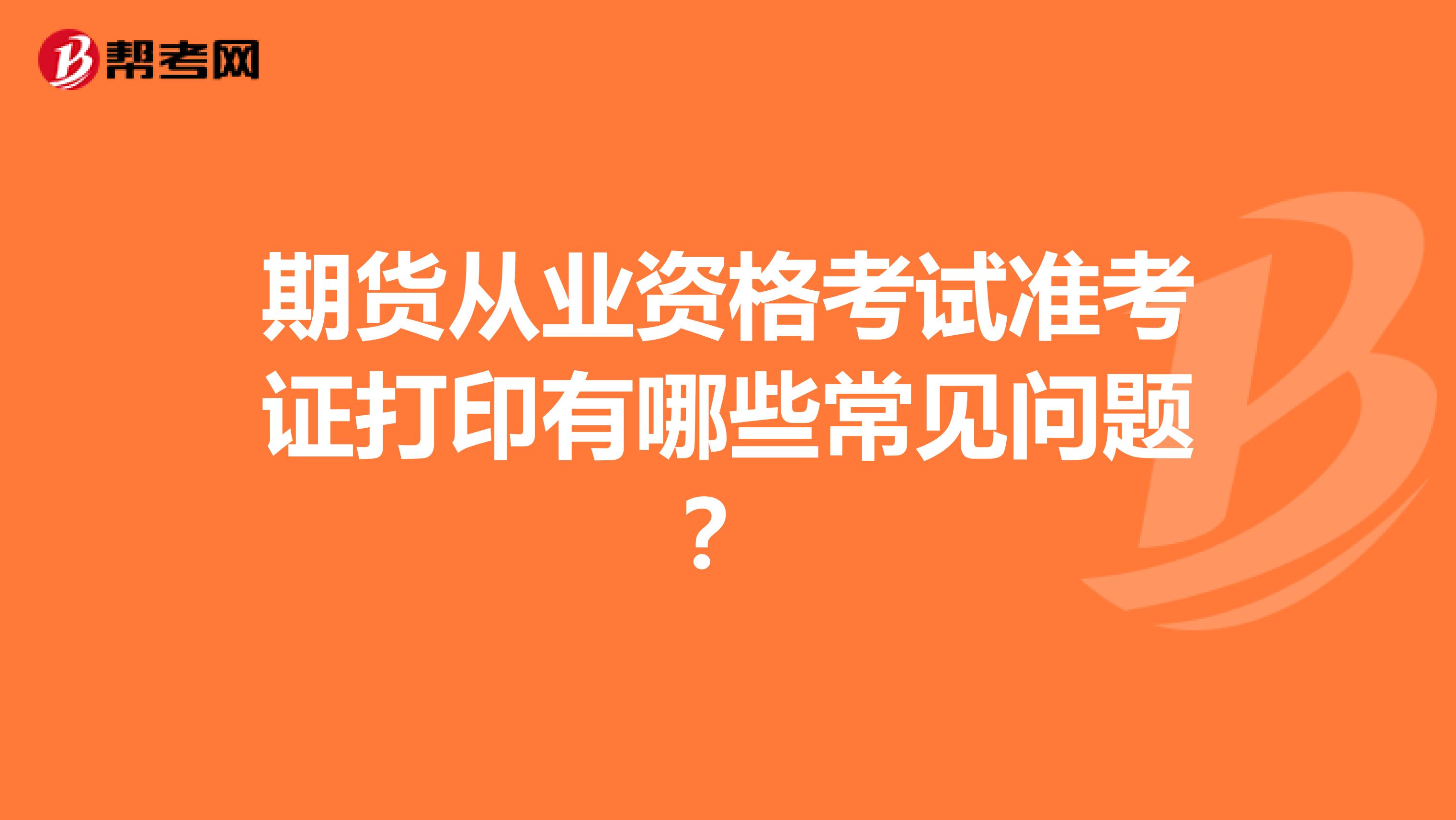 期貨從業資格考試準考證打印有哪些常見問題？