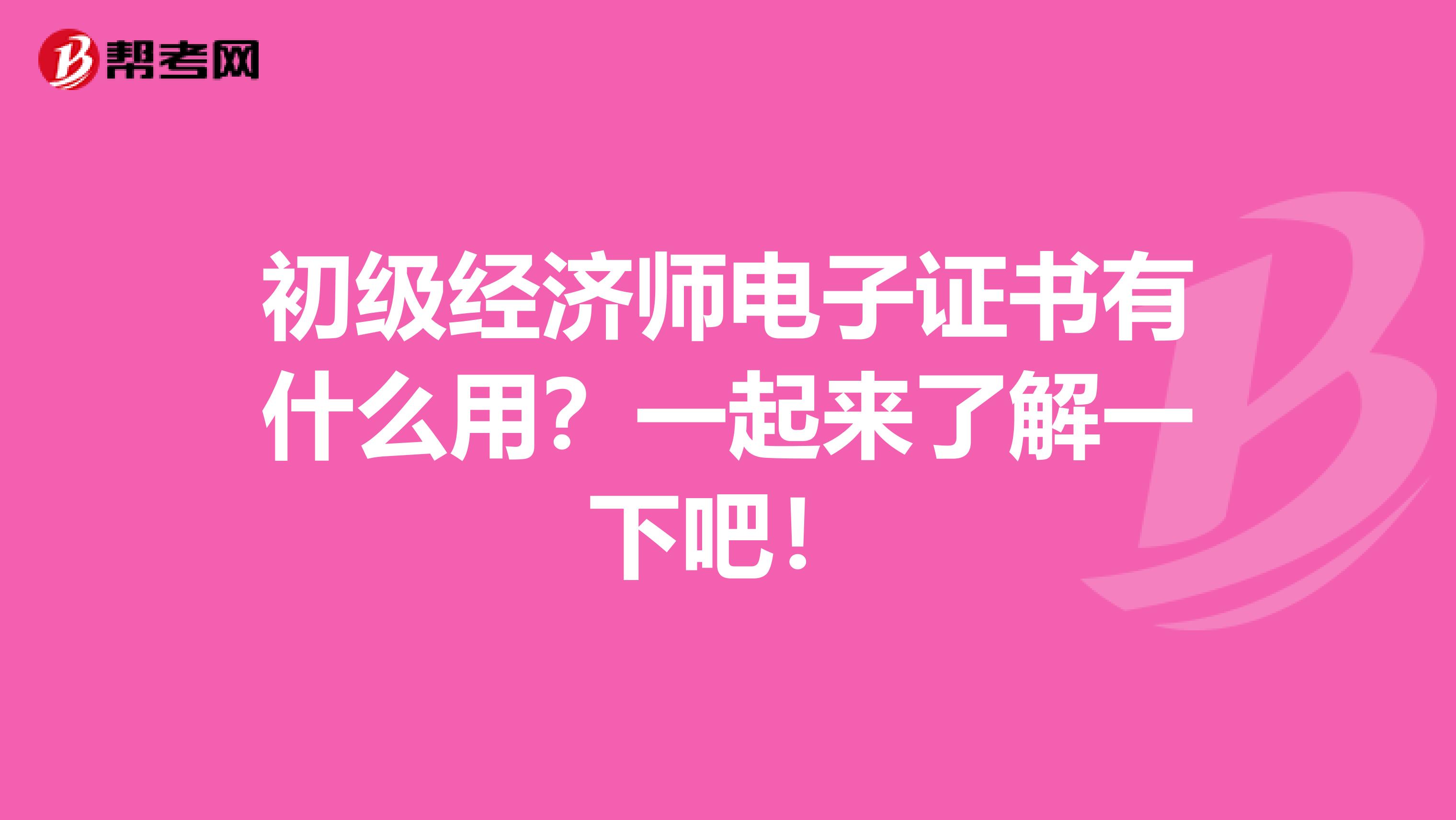 初级经济师电子证书有什么用？一起来了解一下吧！