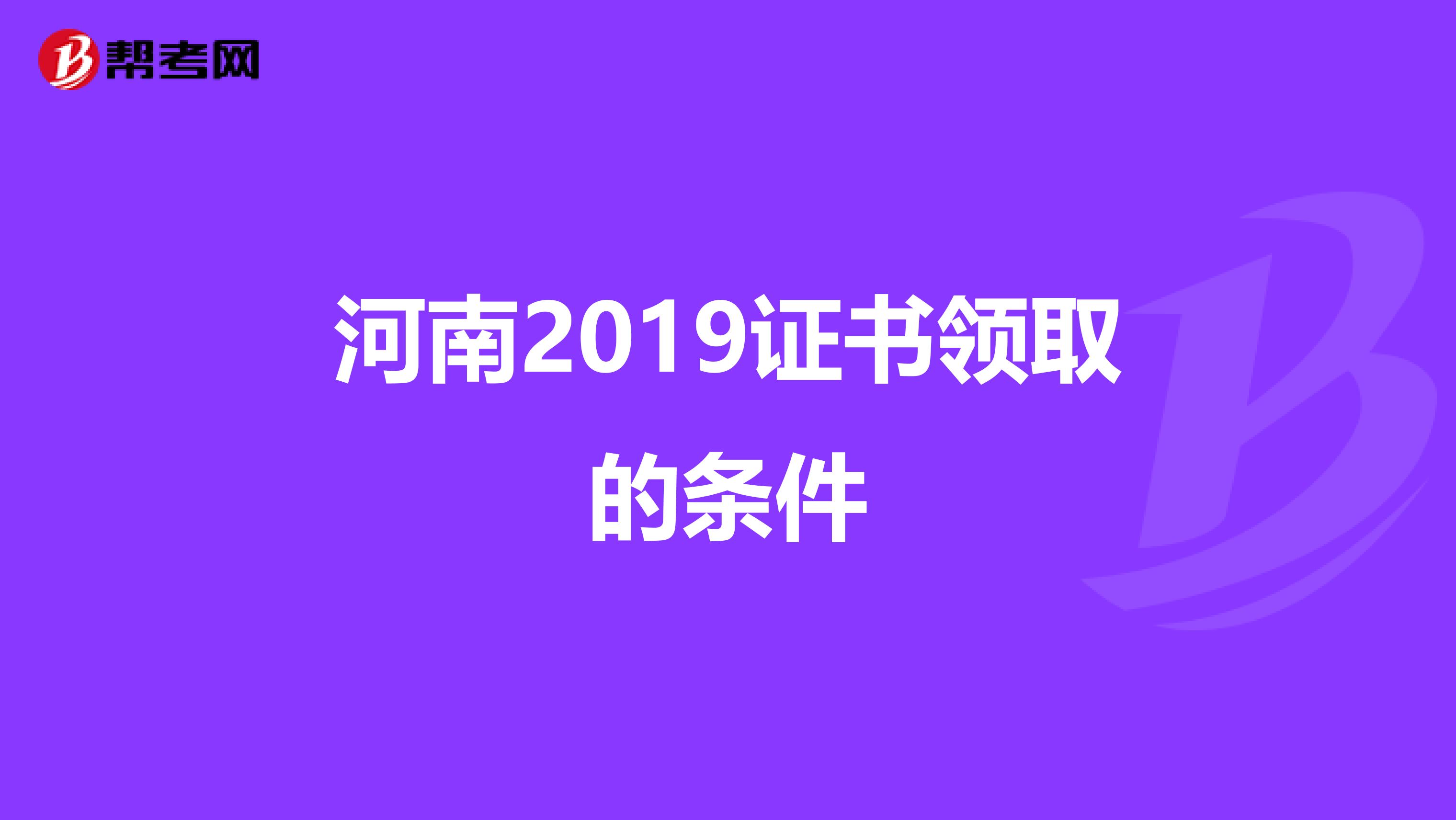 河南2019证书领取的条件