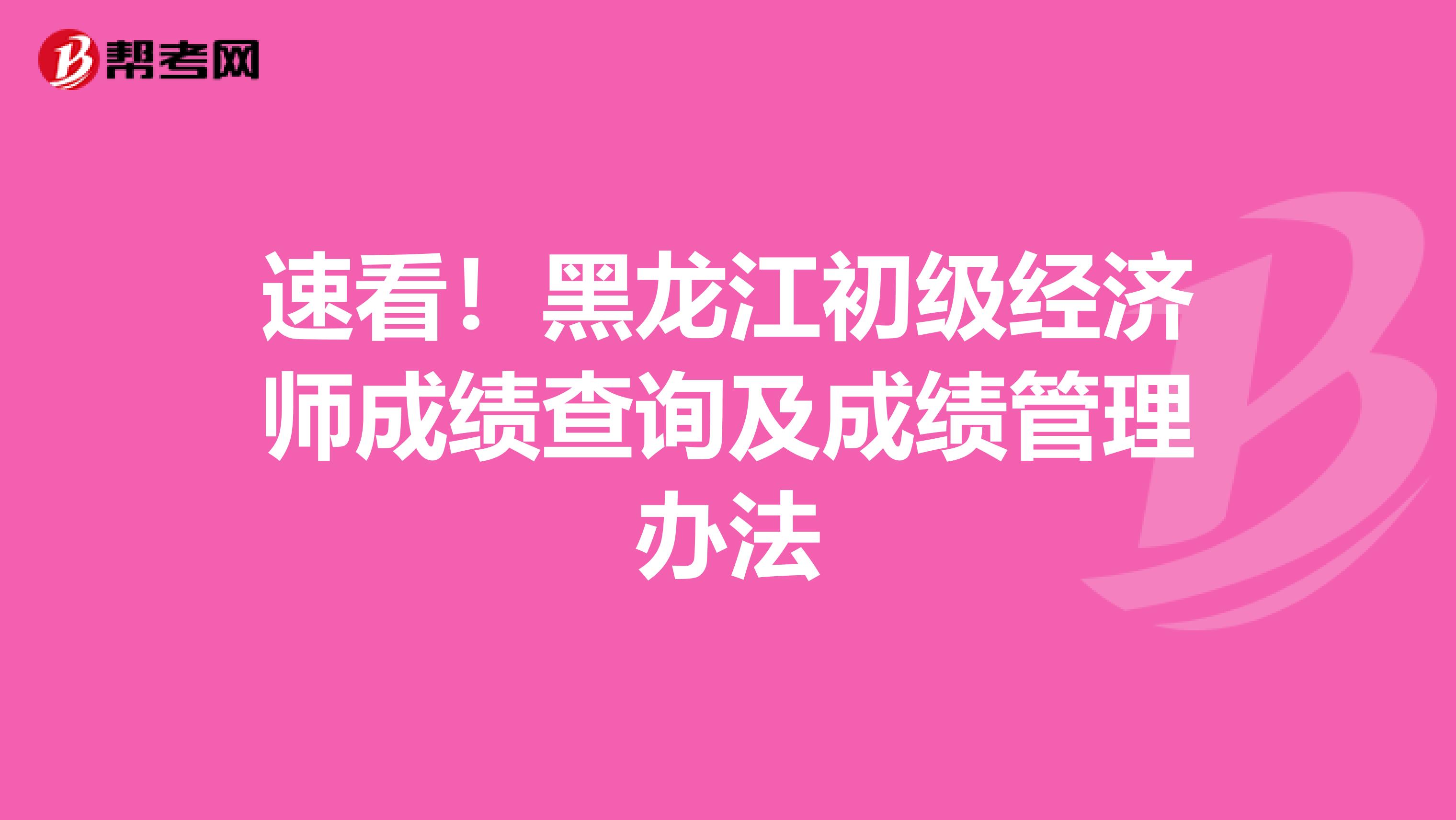 速看！黑龍江初級經(jīng)濟師成績查詢及成績管理辦法