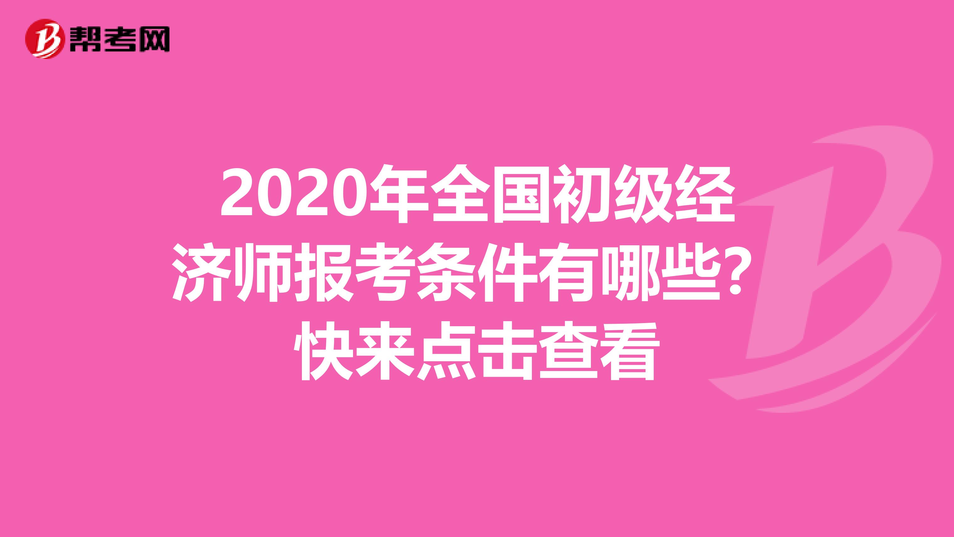 2020年全国初级经济师报考条件有哪些？快来点击查看